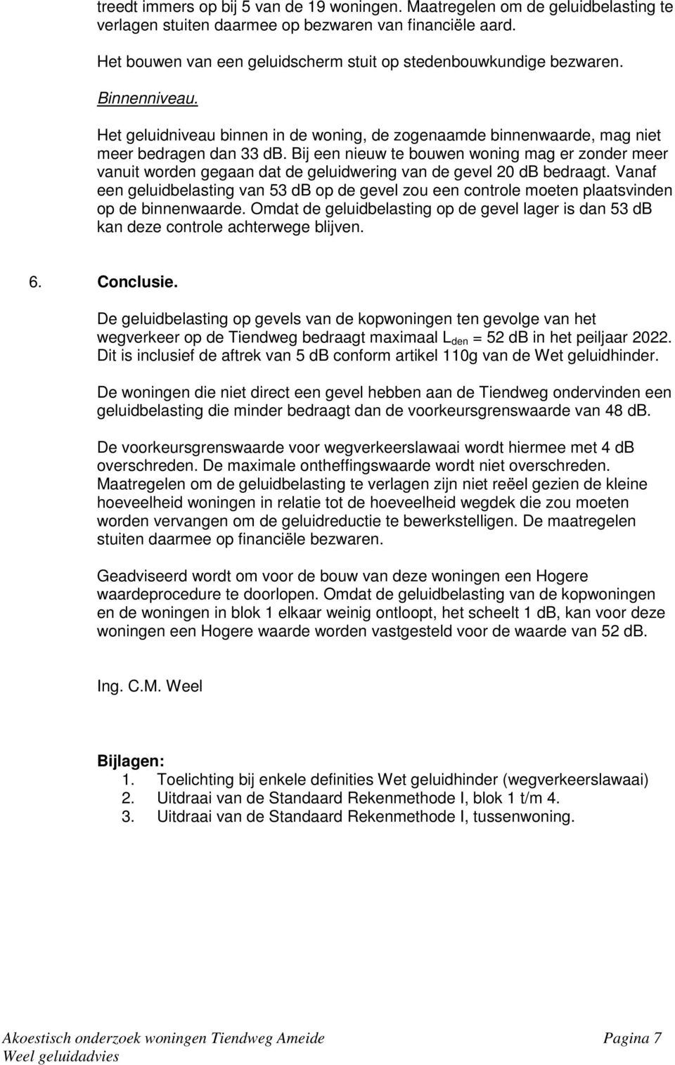 Bij een nieuw te bouwen woning mag er zonder meer vanuit worden gegaan dat de geluidwering van de gevel 20 db bedraagt.