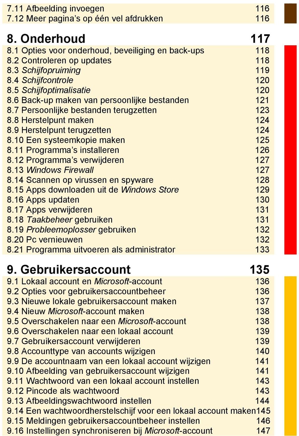 9 Herstelpunt terugzetten 124 8.10 Een systeemkopie maken 125 8.11 Programma s installeren 126 8.12 Programma s verwijderen 127 8.13 Windows Firewall 127 8.14 Scannen op virussen en spyware 128 8.