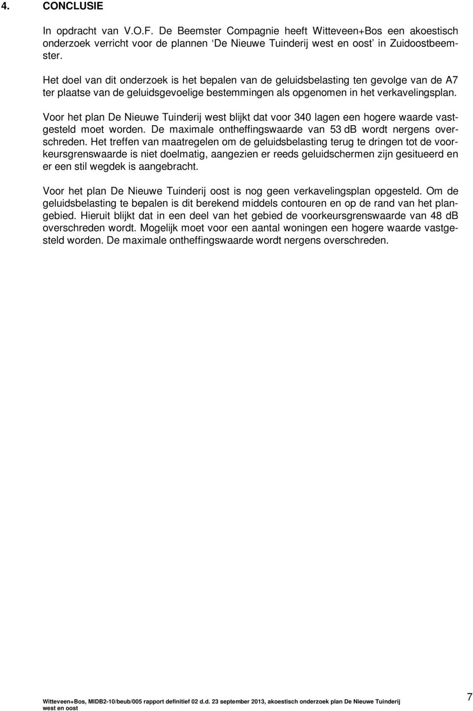 Voor het plan De Nieuwe Tuinderij west blijkt dat voor 340 lagen een hogere waarde vastgesteld moet worden. De maximale ontheffingswaarde van 53 db wordt nergens overschreden.