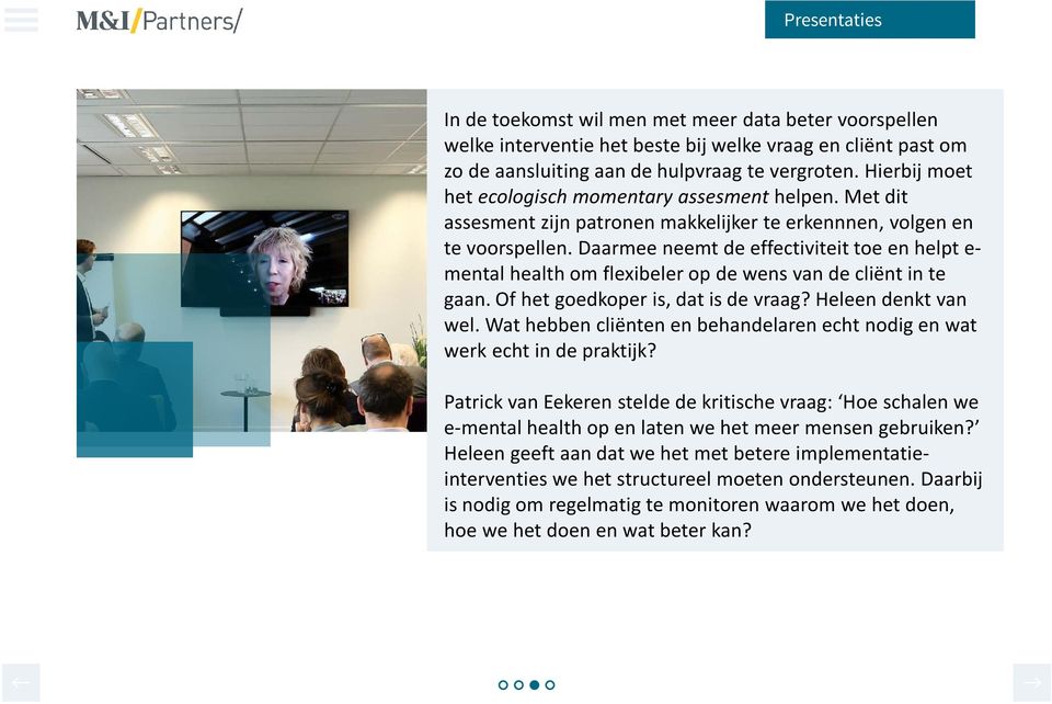 Daarmee neemt de effectiviteit toe en helpt e- mental health om flexibeler op de wens van de cliënt in te gaan. Of het goedkoper is, dat is de vraag? Heleen denkt van wel.