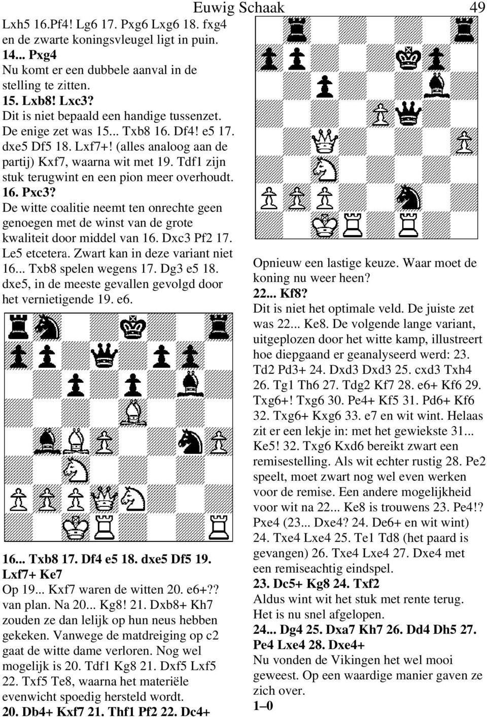 Tdf1 zijn stuk terugwint en een pion meer overhoudt. 16. Pxc3? De witte coalitie neemt ten onrechte geen genoegen met de winst van de grote kwaliteit door middel van 16. Dxc3 Pf2 17. Le5 etcetera.