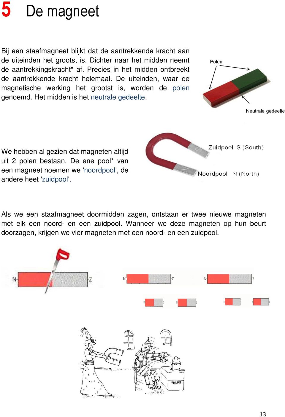 Het midden is het neutrale gedeelte. We hebben al gezien dat magneten altijd uit 2 polen bestaan. De ene pool* van een magneet noemen we 'noordpool', de andere heet 'zuidpool'.