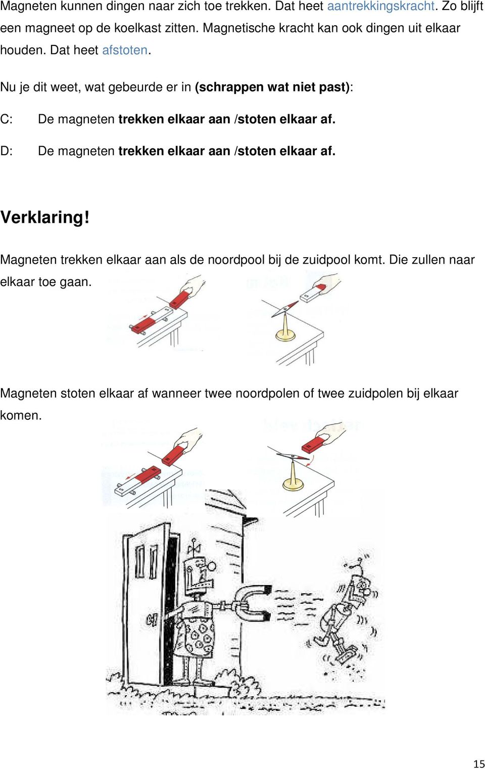 Nu je dit weet, wat gebeurde er in (schrappen wat niet past): C: De magneten trekken elkaar aan /stoten elkaar af.