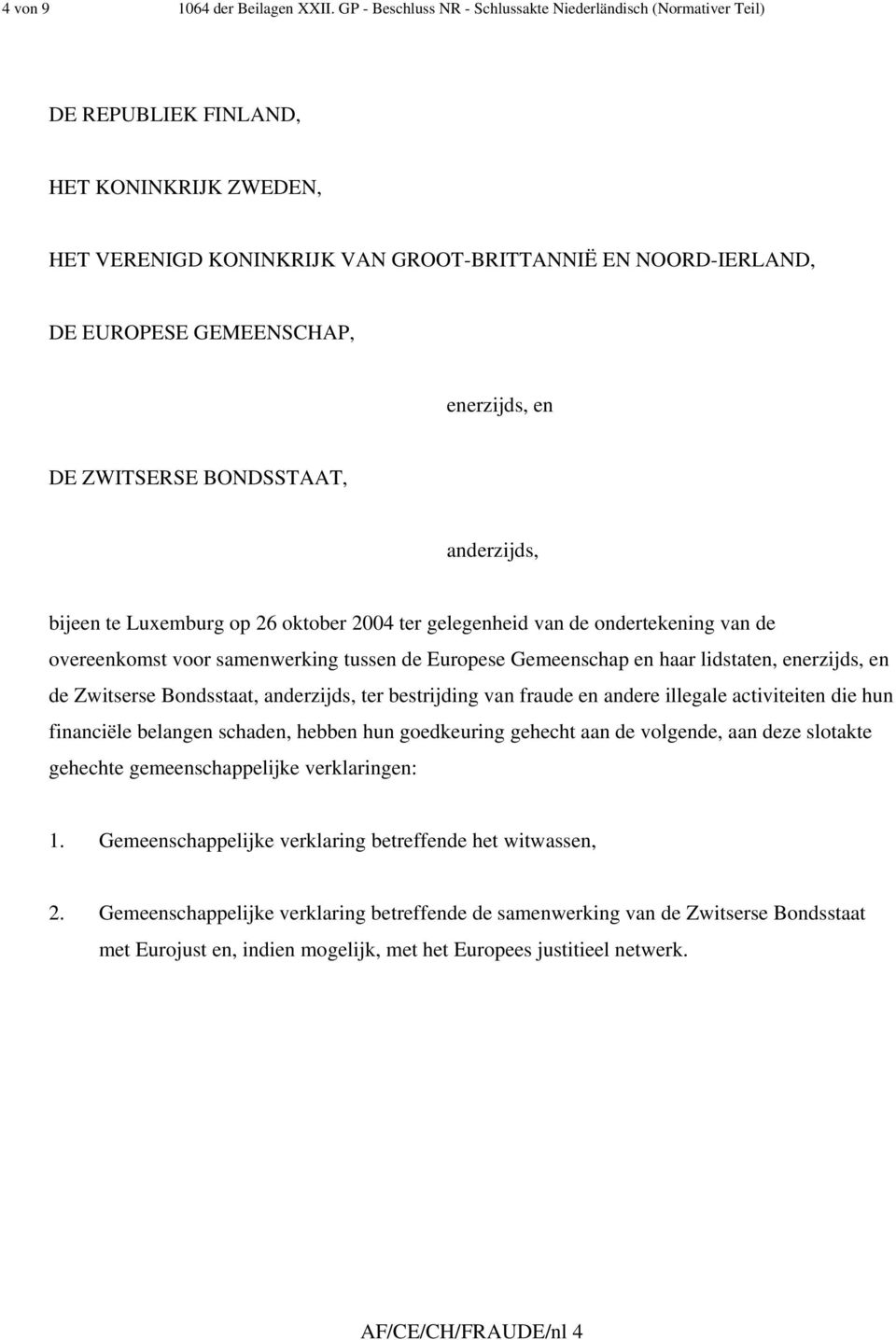 enerzijds, en DE ZWITSERSE BONDSSTAAT, anderzijds, bijeen te Luxemburg op 26 oktober 2004 ter gelegenheid van de ondertekening van de overeenkomst voor samenwerking tussen de Europese Gemeenschap en
