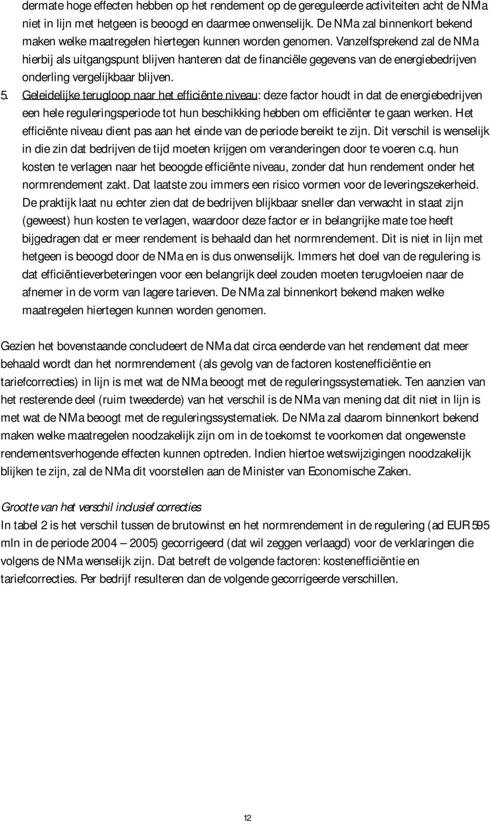 Vanzelfsprekend zal de NMa hierbij als uitgangspunt blijven hanteren dat de financiële gegevens van de energiebedrijven onderling vergelijkbaar blijven. 5.