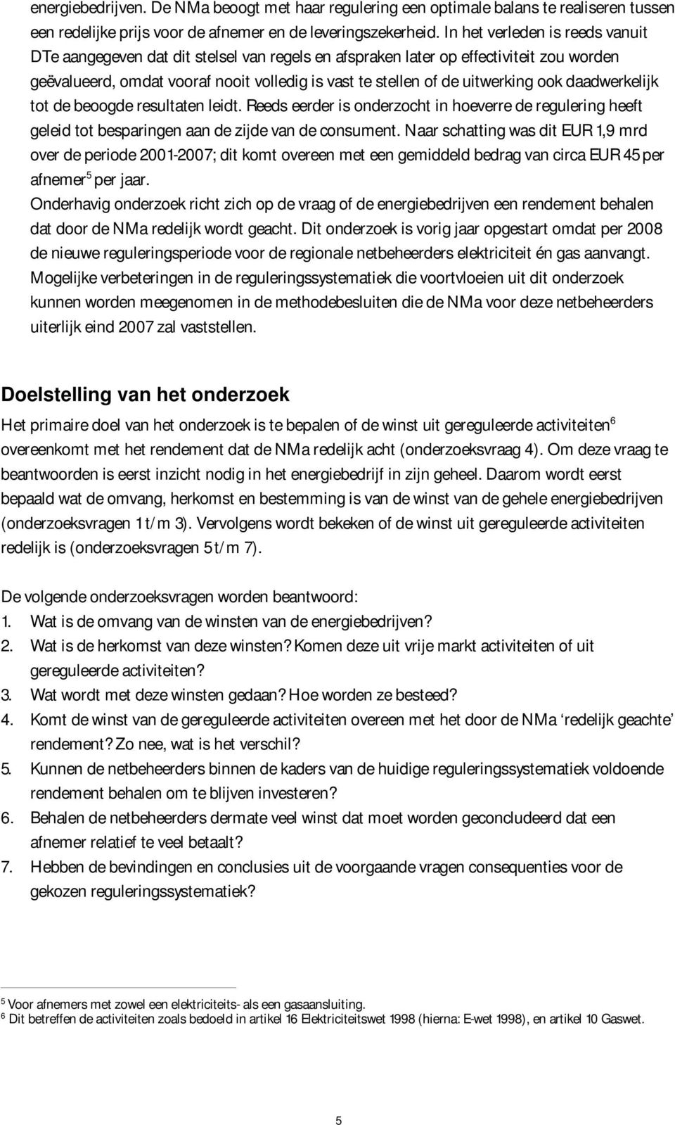 ook daadwerkelijk tot de beoogde resultaten leidt. Reeds eerder is onderzocht in hoeverre de regulering heeft geleid tot besparingen aan de zijde van de consument.