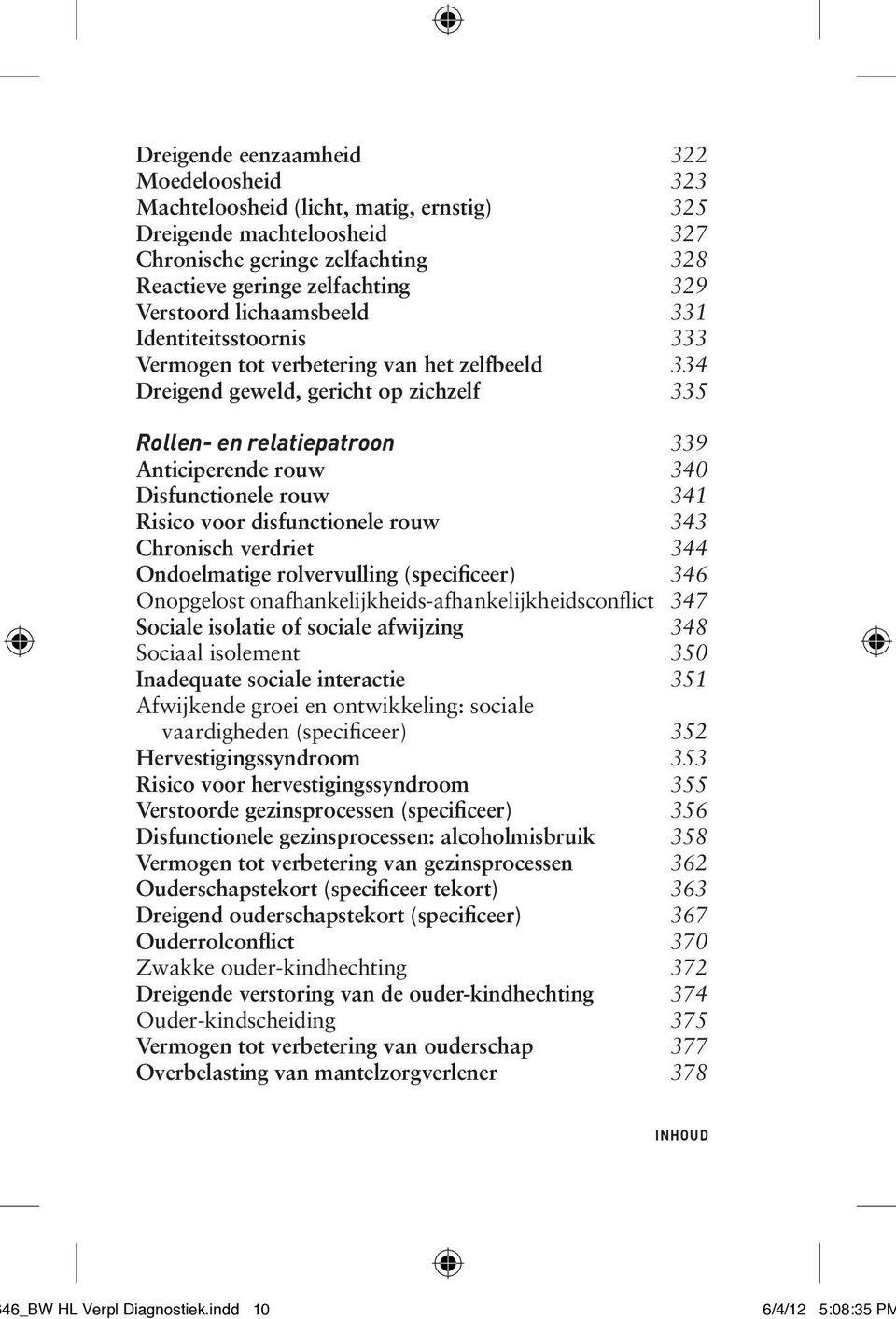 rouw 341 Risico voor disfunctionele rouw 343 Chronisch verdriet 344 Ondoelmatige rolvervulling (specificeer) 346 Onopgelost onafhankelijkheids-afhankelijkheidsconflict 347 Sociale isolatie of sociale