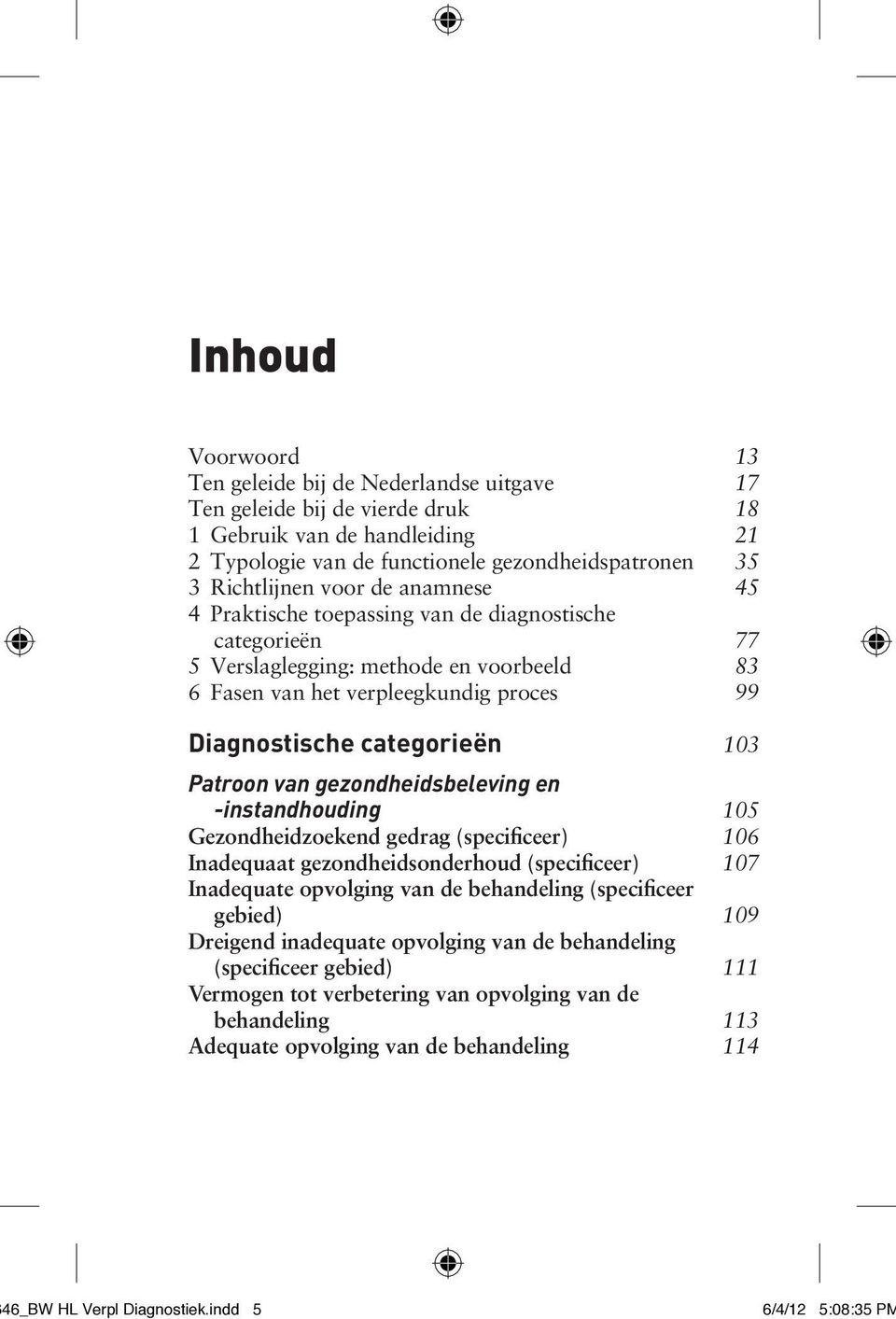 Patroon van gezondheidsbeleving en -instandhouding 105 Gezondheidzoekend gedrag (specificeer) 106 Inadequaat gezondheidsonderhoud (specificeer) 107 Inadequate opvolging van de behandeling