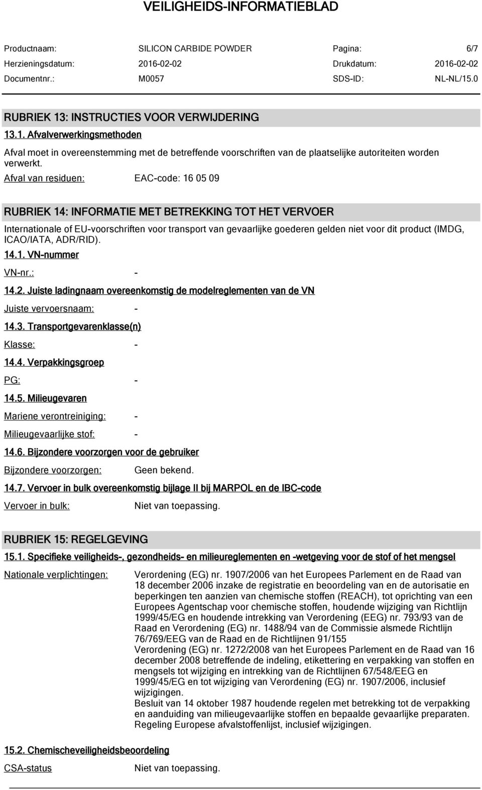 (IMDG, ICAO/IATA, ADR/RID). 14.1. VN-nummer VN-nr.: - 14.2. Juiste ladingnaam overeenkomstig de modelreglementen van de VN Juiste vervoersnaam: - 14.3. Transportgevarenklasse(n) Klasse: - 14.4. Verpakkingsgroep PG: - 14.