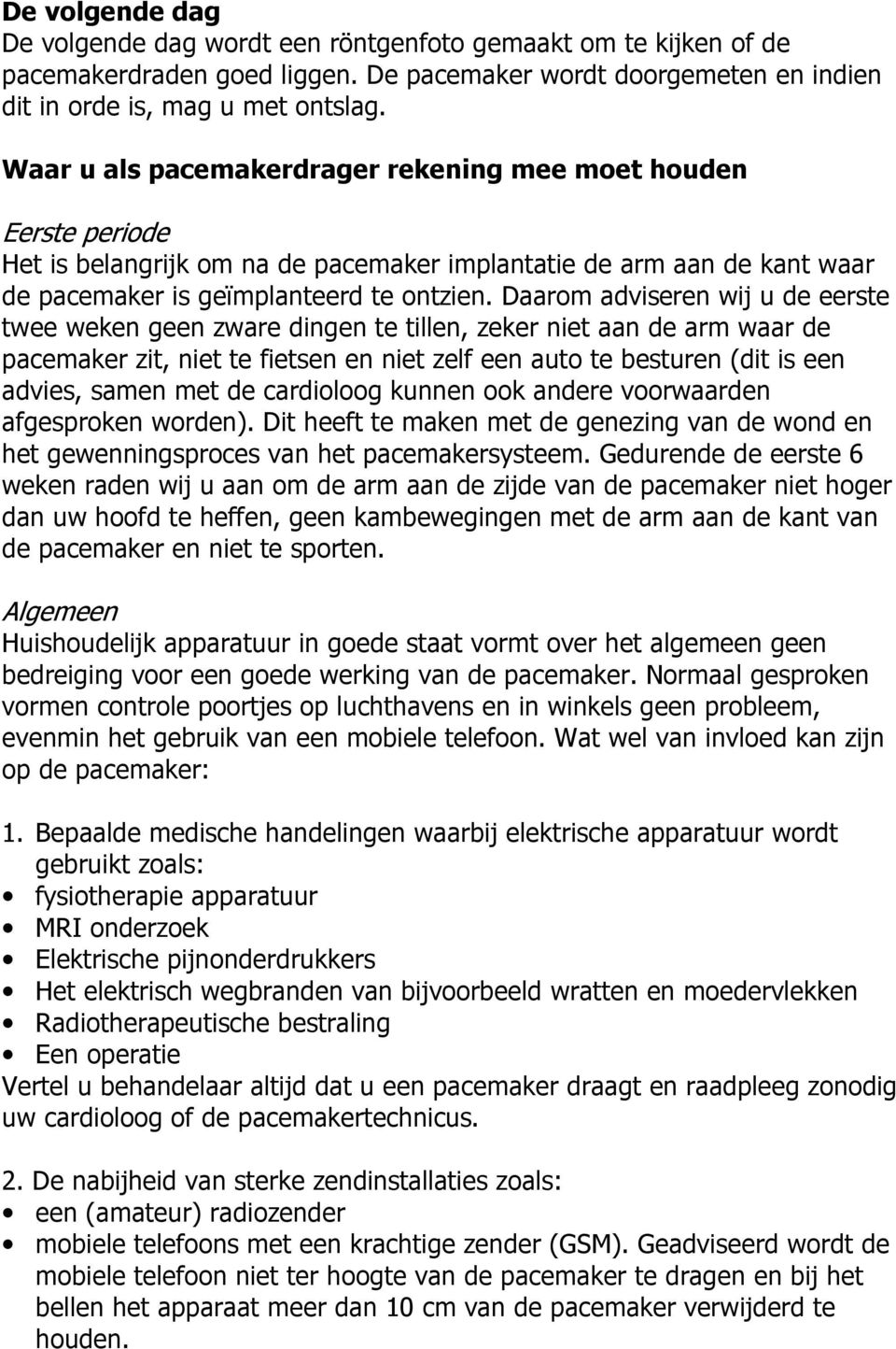 Daarom adviseren wij u de eerste twee weken geen zware dingen te tillen, zeker niet aan de arm waar de pacemaker zit, niet te fietsen en niet zelf een auto te besturen (dit is een advies, samen met