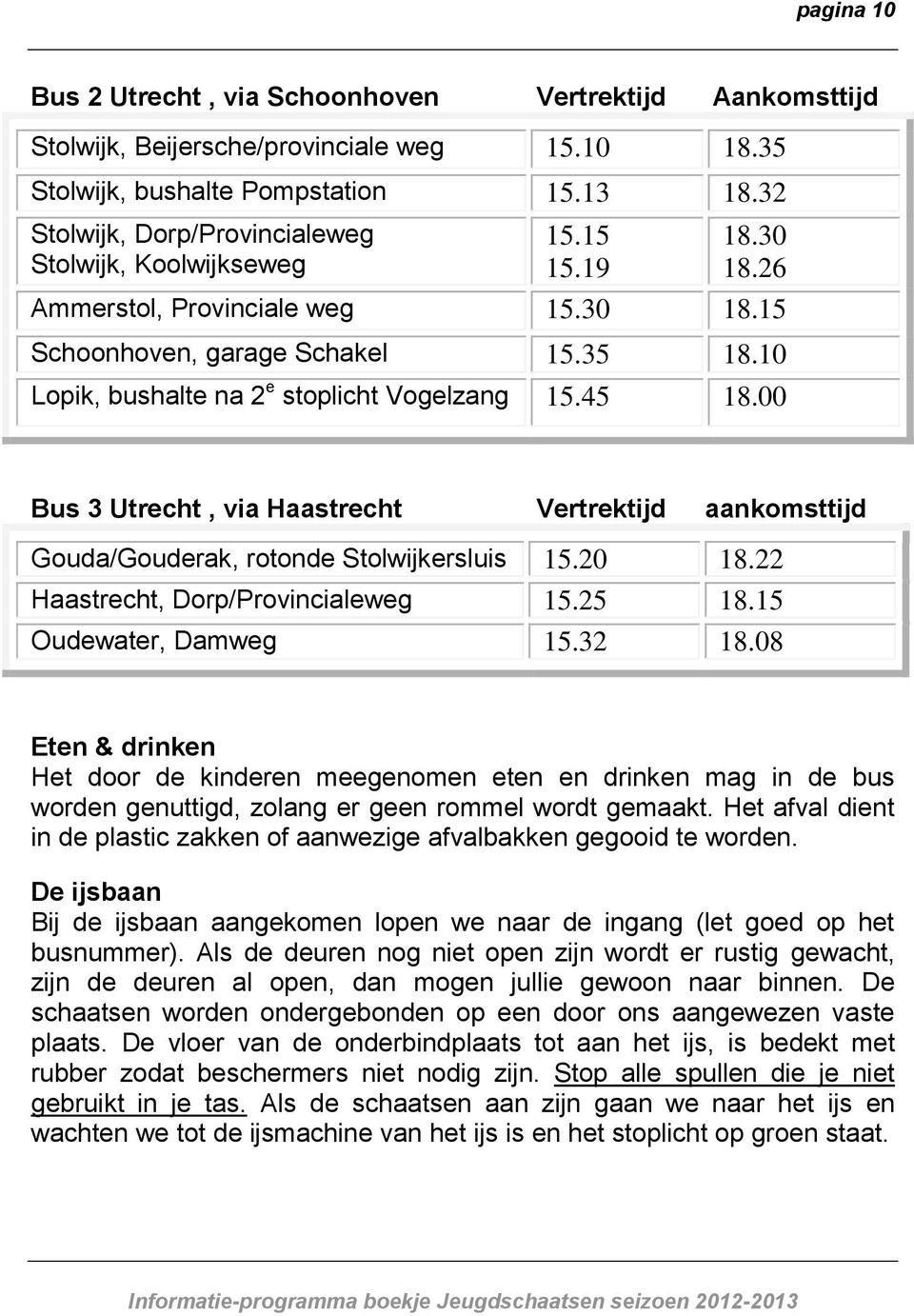 10 Lopik, bushalte na 2 e stoplicht Vogelzang 15.45 18.00 Bus 3 Utrecht, via Haastrecht Vertrektijd aankomsttijd Gouda/Gouderak, rotonde Stolwijkersluis 15.20 18.22 Haastrecht, Dorp/Provincialeweg 15.
