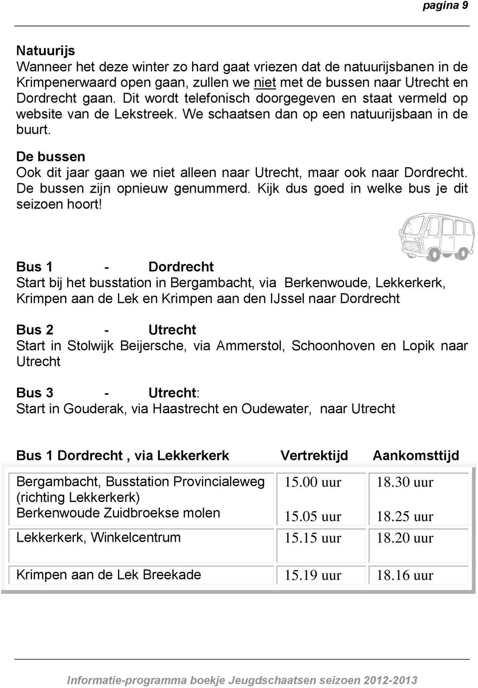 De bussen Ook dit jaar gaan we niet alleen naar Utrecht, maar ook naar Dordrecht. De bussen zijn opnieuw genummerd. Kijk dus goed in welke bus je dit seizoen hoort!