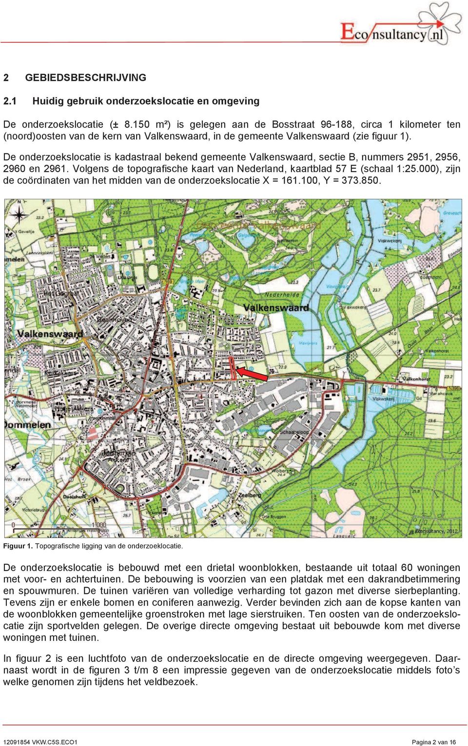 De onderzoekslocatie is kadastraal bekend gemeente Valkenswaard, sectie B, nummers 2951, 2956, 2960 en 2961. Volgens de topografische kaart van Nederland, kaartblad 57 E (schaal 1:25.