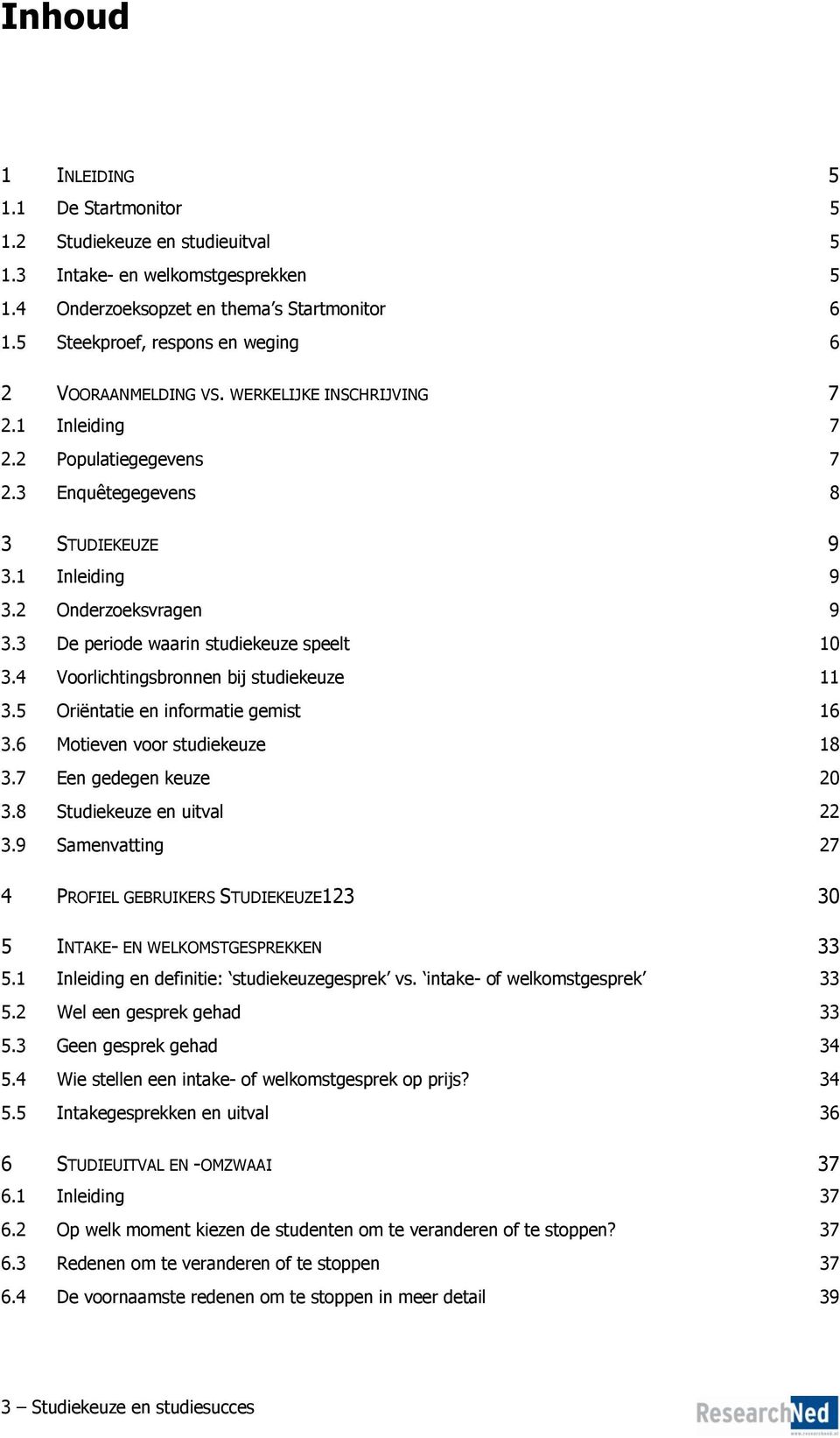 3 De periode waarin studiekeuze speelt 10 3.4 Voorlichtingsbronnen bij studiekeuze 11 3.5 Oriëntatie en informatie gemist 16 3.6 Motieven voor studiekeuze 18 3.7 Een gedegen keuze 20 3.