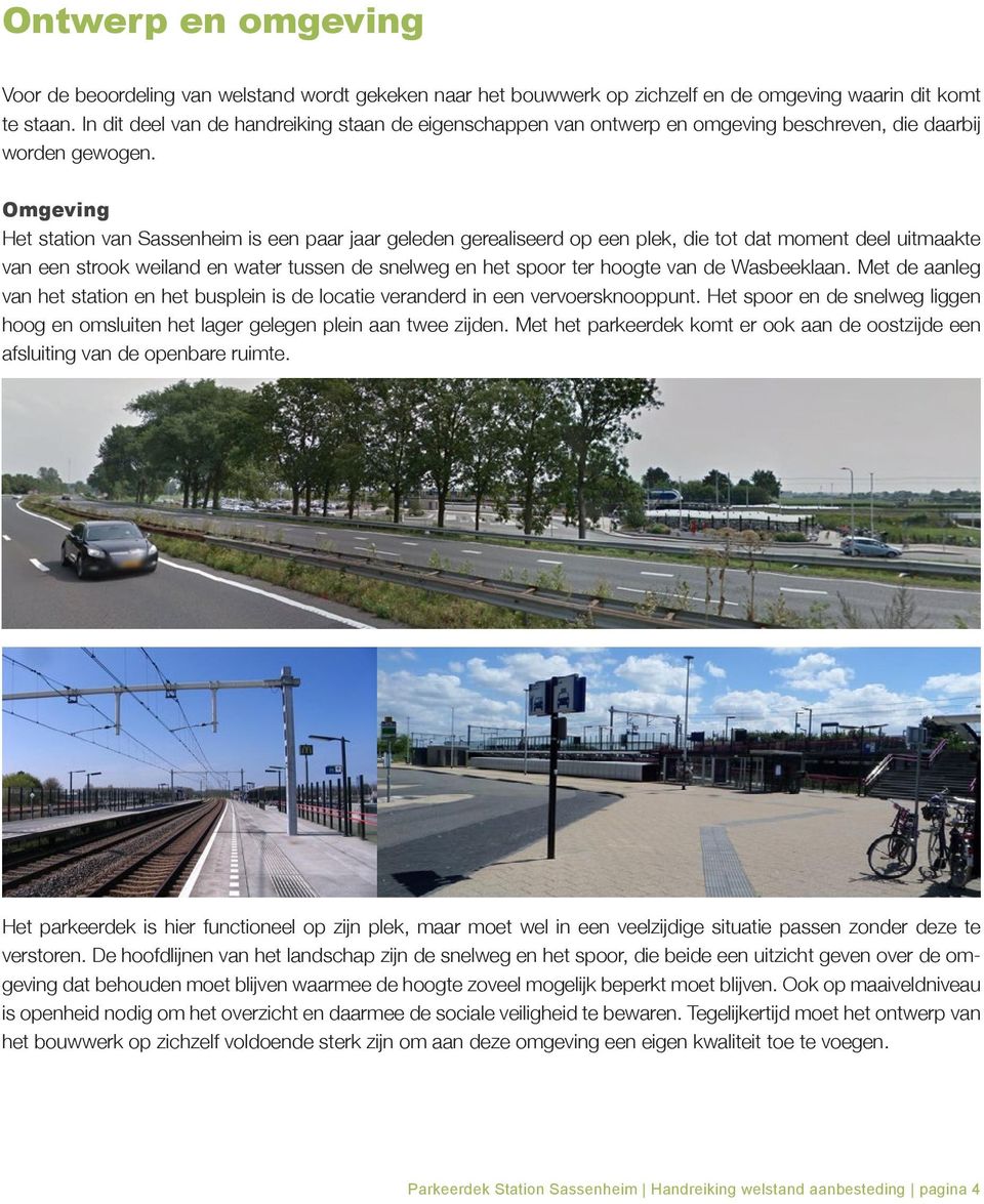 Omgeving Het station van Sassenheim is een paar jaar geleden gerealiseerd op een plek, die tot dat moment deel uitmaakte van een strook weiland en water tussen de snelweg en het spoor ter hoogte van