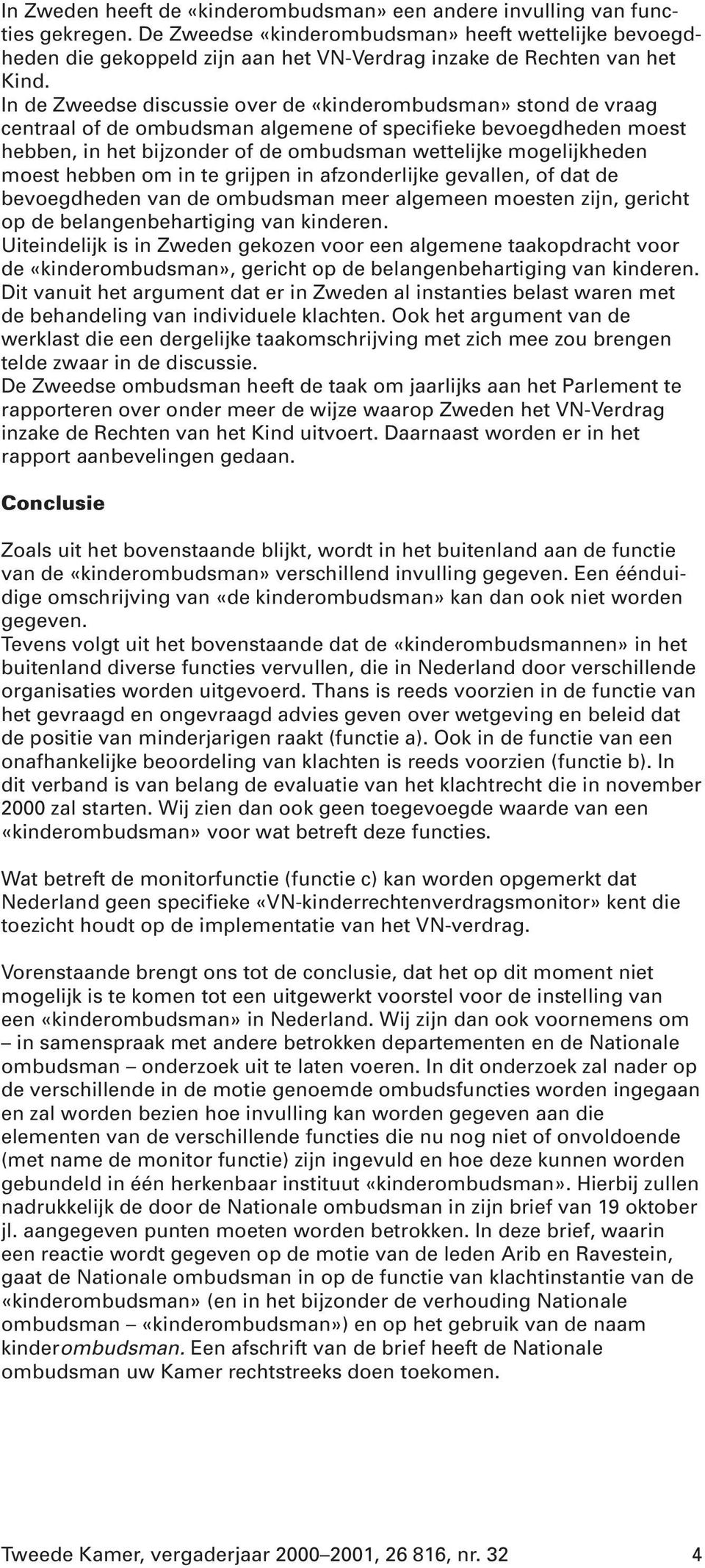 In de Zweedse discussie over de «kinderombudsman» stond de vraag centraal of de ombudsman algemene of specifieke bevoegdheden moest hebben, in het bijzonder of de ombudsman wettelijke mogelijkheden