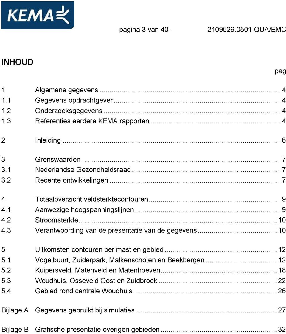 3 Verantwoording van de presentatie van de gegevens...10 5 Uitkomsten contouren per mast en gebied...12 5.1 Vogelbuurt, Zuiderpark, Malkenschoten en Beekbergen...12 5.2 Kuipersveld, Matenveld en Matenhoeven.