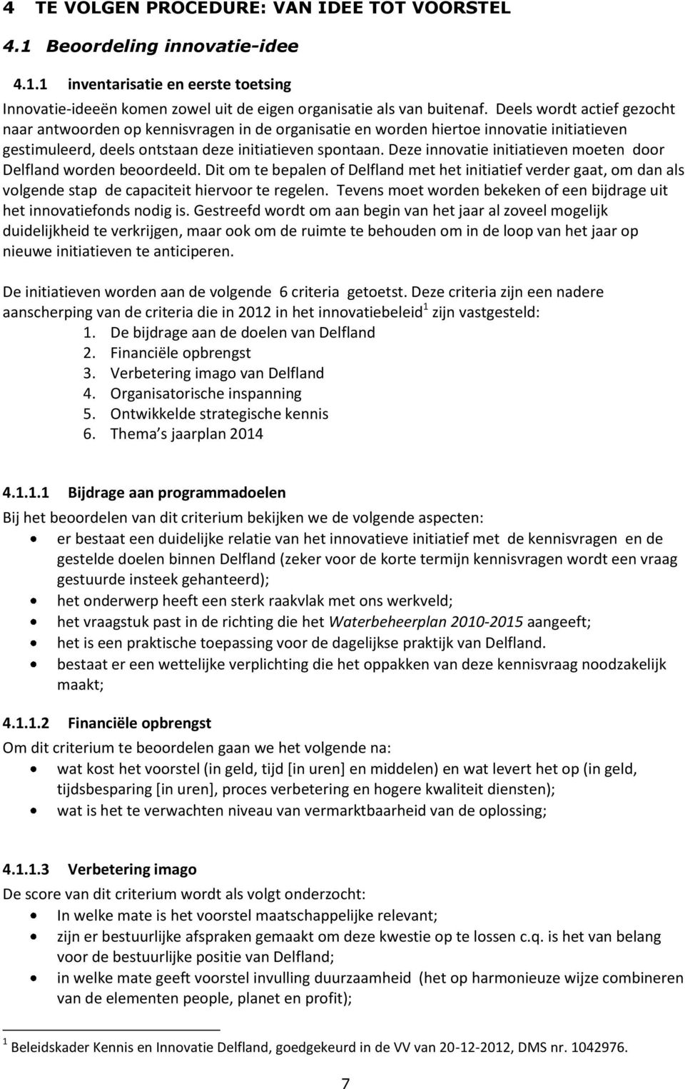 Deze innovatie initiatieven moeten door Delfland worden beoordeeld. Dit om te bepalen of Delfland met het initiatief verder gaat, om dan als volgende stap de capaciteit hiervoor te regelen.