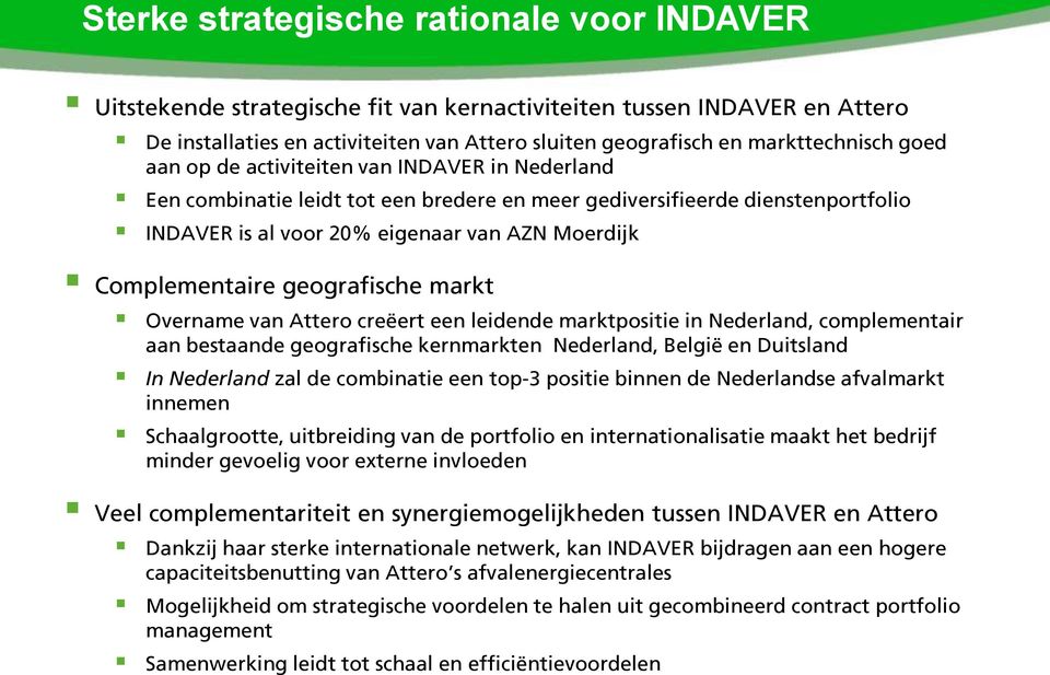 geografische markt Overname van Attero creëert een leidende marktpositie in Nederland, complementair aan bestaande geografische kernmarkten Nederland, België en Duitsland In Nederland zal de