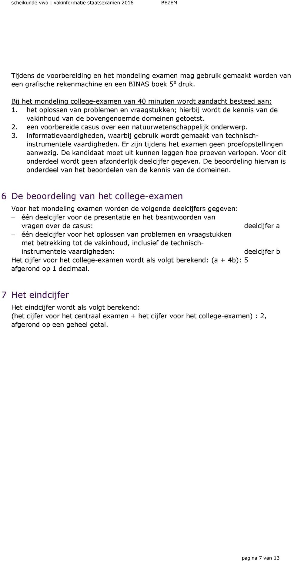 het oplossen van problemen en vraagstukken; hierbij wordt de kennis van de vakinhoud van de bovengenoemde domeinen getoetst. 2. een voorbereide casus over een natuurwetenschappelijk onderwerp. 3.