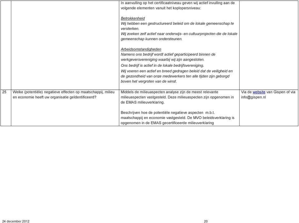 Arbeidsomstandigheden Namens ons bedrijf wordt actief geparticipeerd binnen de werkgeversvereniging waarbij wij zijn aangesloten. Ons bedrijf is actief in de lokale bedrijfsvereniging.