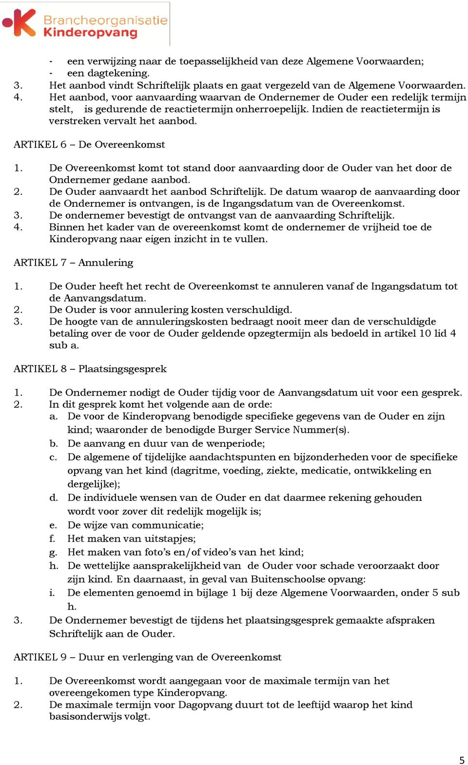 ARTIKEL 6 De Overeenkomst 1. De Overeenkomst komt tot stand door aanvaarding door de Ouder van het door de Ondernemer gedane aanbod. 2. De Ouder aanvaardt het aanbod Schriftelijk.