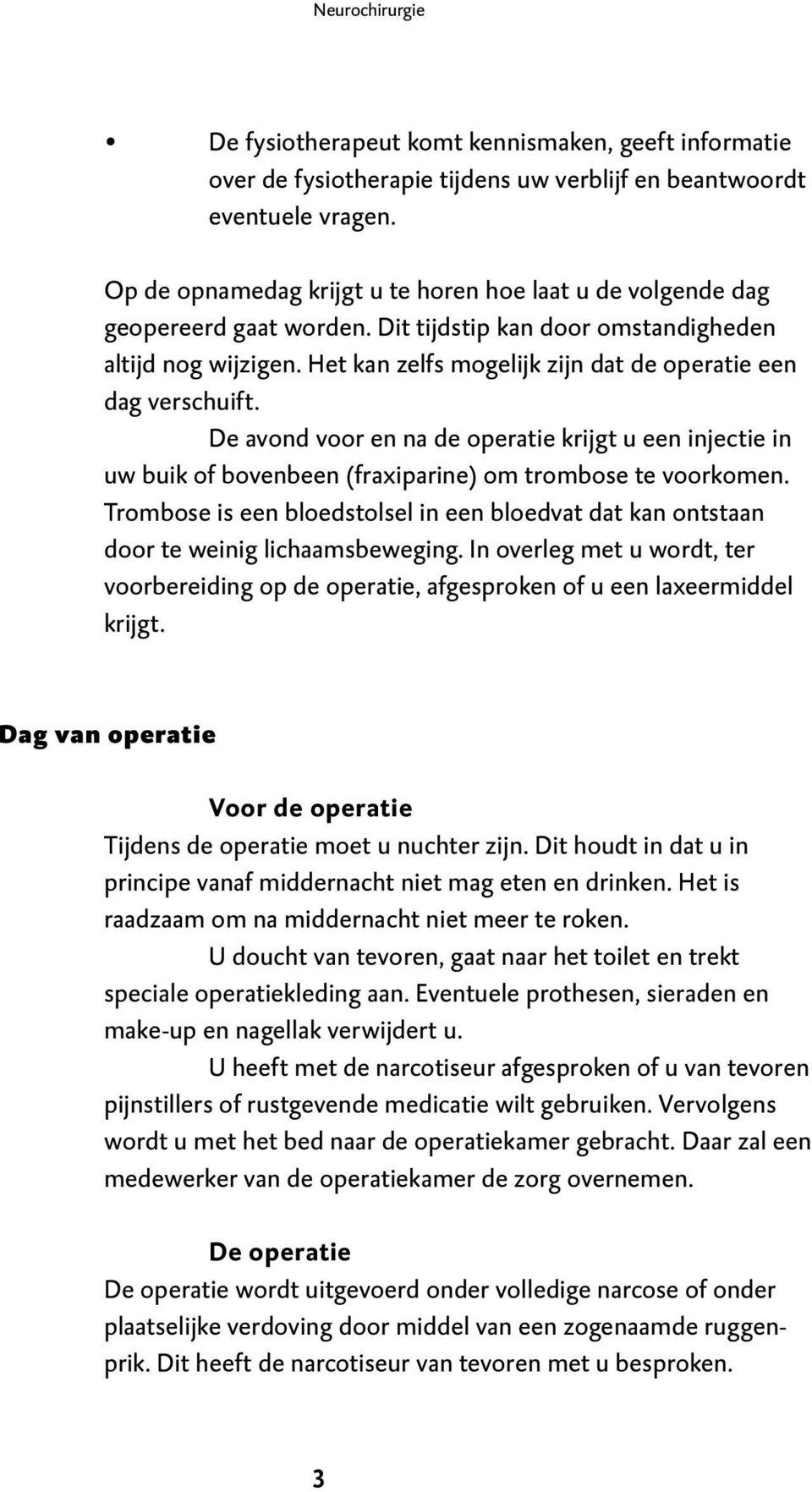 Het kan zelfs mogelijk zijn dat de operatie een dag verschuift. De avond voor en na de operatie krijgt u een injectie in uw buik of bovenbeen (fraxiparine) om trombose te voorkomen.