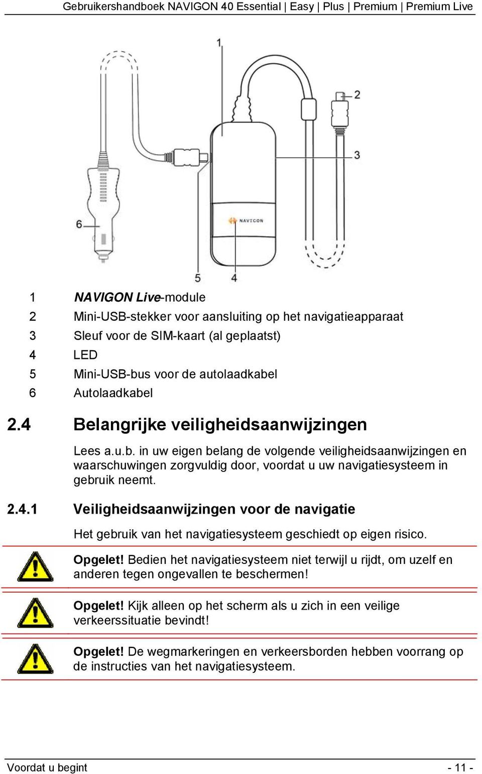 Opgelet! Bedien het navigatiesysteem niet terwijl u rijdt, om uzelf en anderen tegen ongevallen te beschermen! Opgelet! Kijk alleen op het scherm als u zich in een veilige verkeerssituatie bevindt!