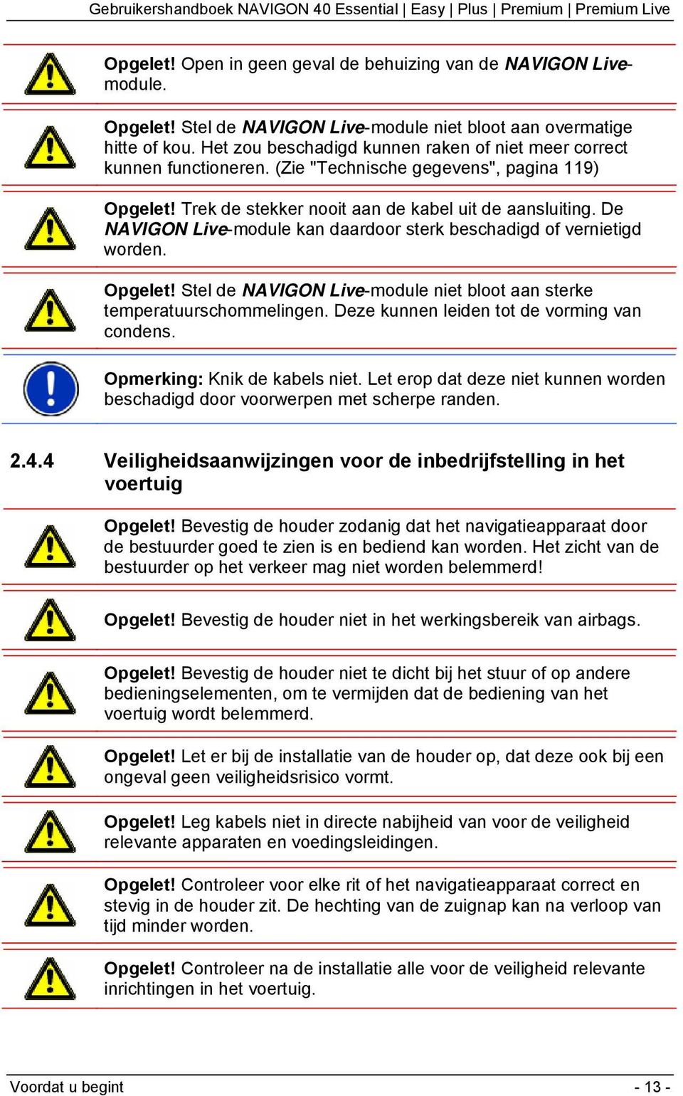 De NAVIGON Live-module kan daardoor sterk beschadigd of vernietigd worden. Opgelet! Stel de NAVIGON Live-module niet bloot aan sterke temperatuurschommelingen.