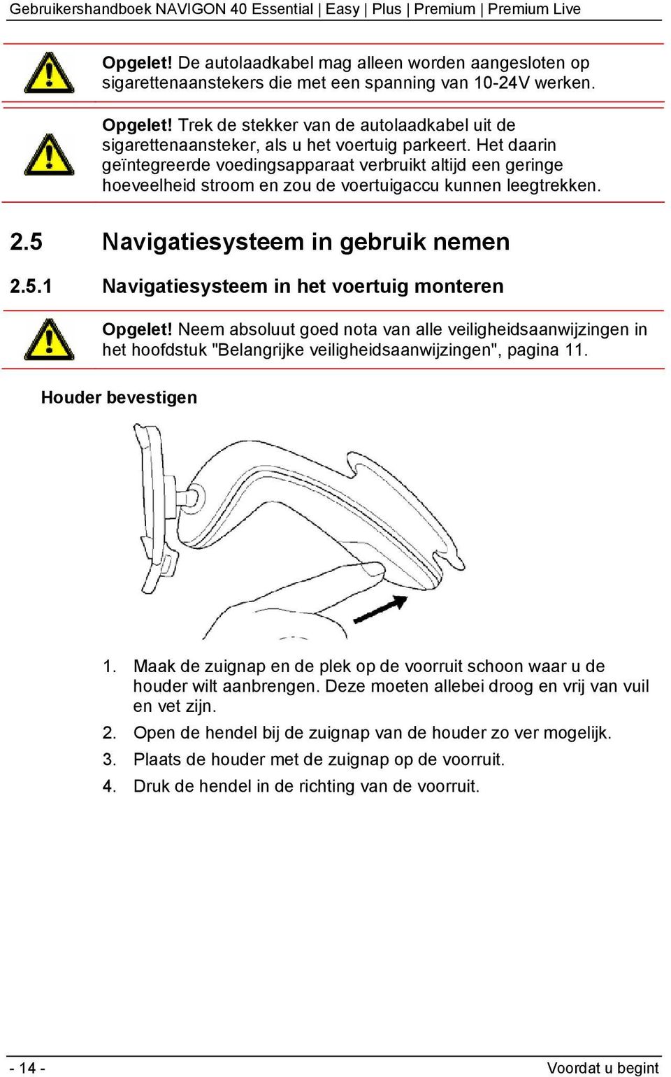 Het daarin geïntegreerde voedingsapparaat verbruikt altijd een geringe hoeveelheid stroom en zou de voertuigaccu kunnen leegtrekken. 2.5 Navigatiesysteem in gebruik nemen 2.5.1 Navigatiesysteem in het voertuig monteren Opgelet!