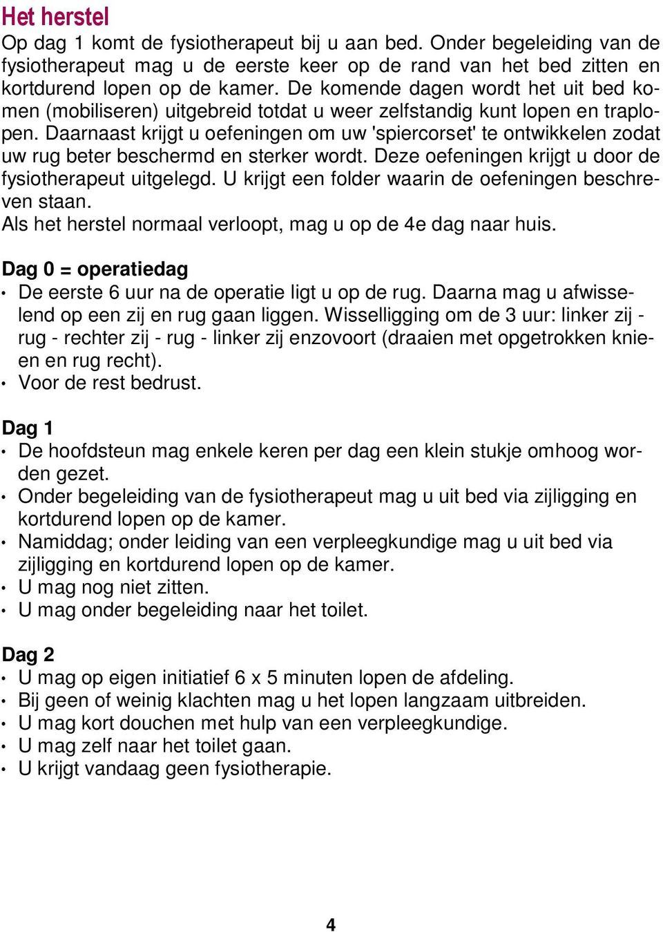 Daarnaast krijgt u oefeningen om uw 'spiercorset' te ontwikkelen zodat uw rug beter beschermd en sterker wordt. Deze oefeningen krijgt u door de fysiotherapeut uitgelegd.