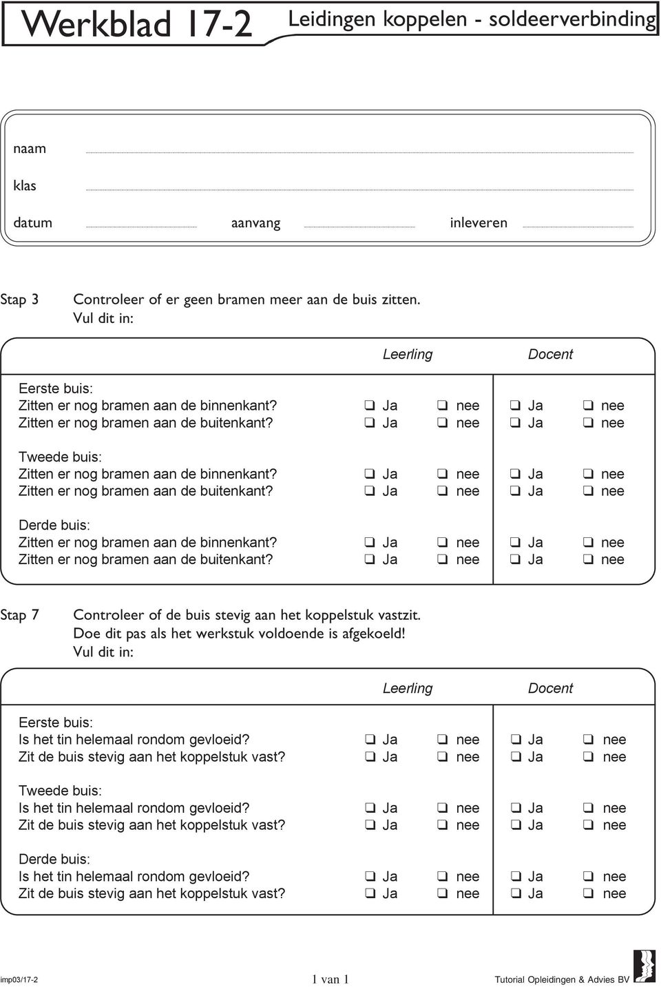 Ja nee Ja nee Tweede buis: Zitten er nog bramen aan de binnenkant? Ja nee Ja nee Zitten er nog bramen aan de buitenkant? Ja nee Ja nee Derde buis: Zitten er nog bramen aan de binnenkant?