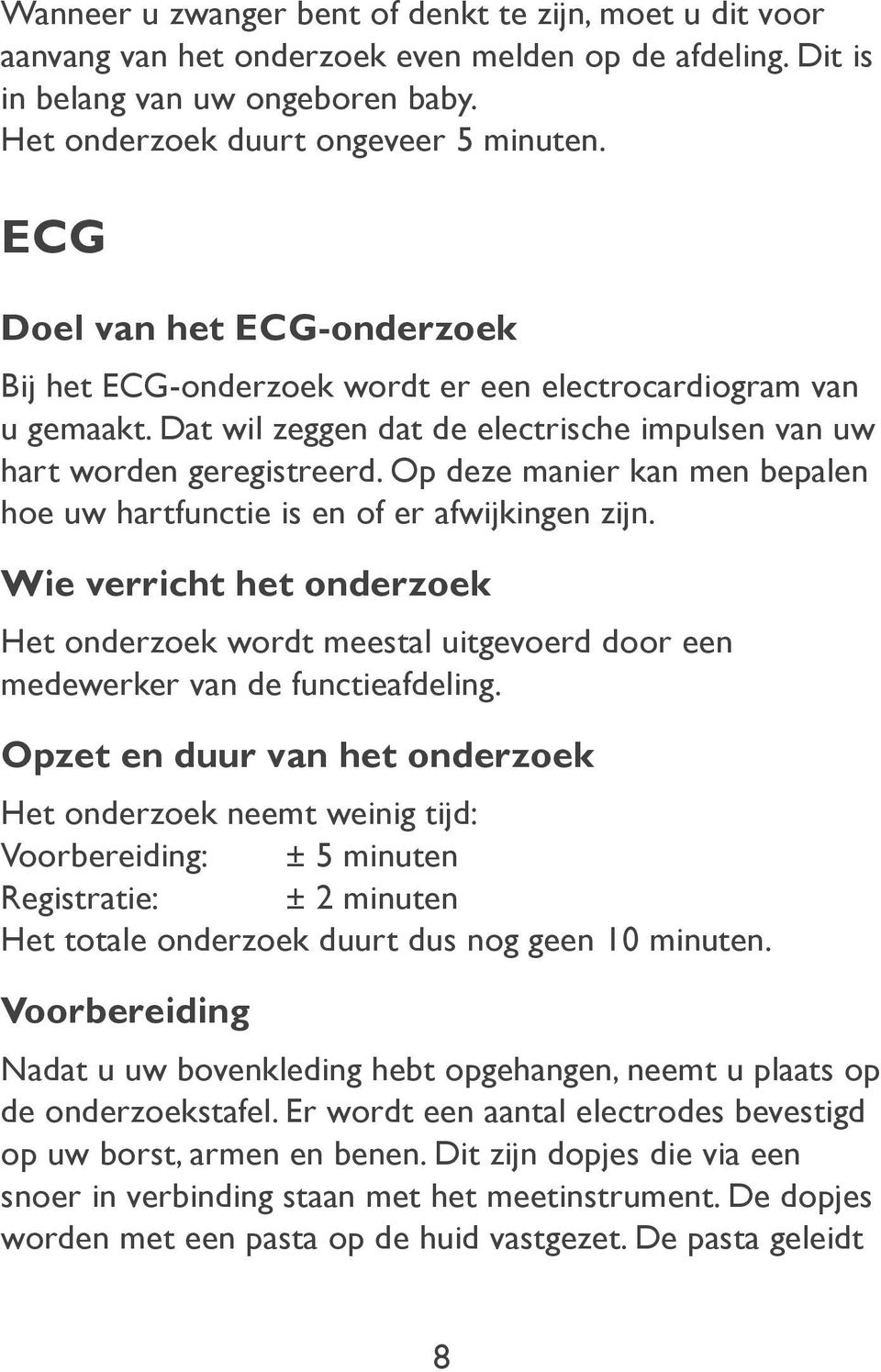 Op deze manier kan men bepalen hoe uw hartfunctie is en of er afwijkingen zijn. Wie verricht het onderzoek Het onderzoek wordt meestal uitgevoerd door een medewerker van de functieafdeling.