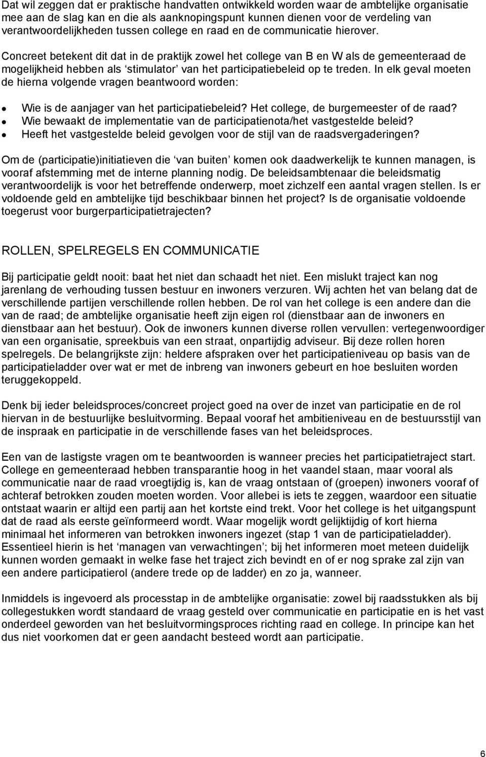 Concreet betekent dit dat in de praktijk zowel het college van B en W als de gemeenteraad de mogelijkheid hebben als stimulator van het participatiebeleid op te treden.