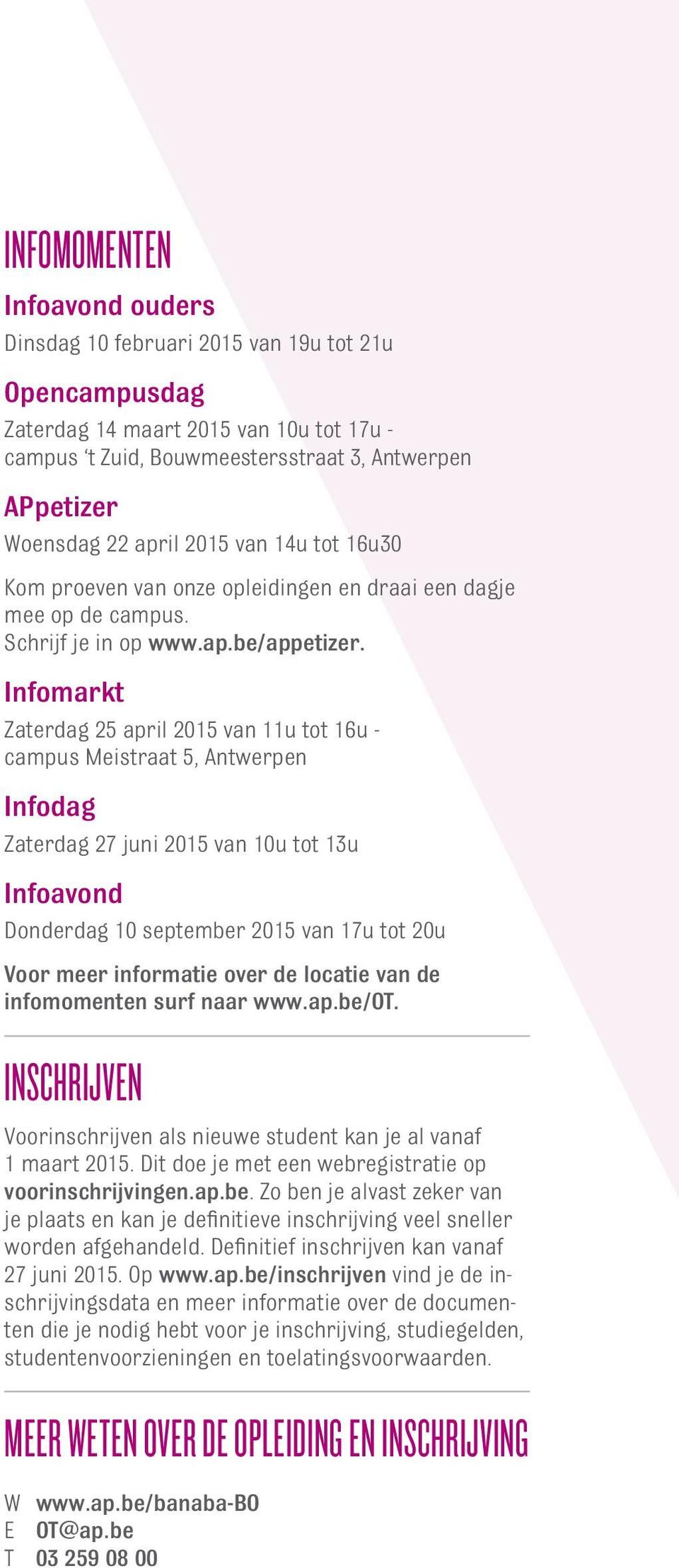 Infomarkt Zaterdag 25 april 2015 van 11u tot 16u - campus Meistraat 5, Antwerpen Infodag Zaterdag 27 juni 2015 van 10u tot 13u Infoavond Donderdag 10 september 2015 van 17u tot 20u Voor meer