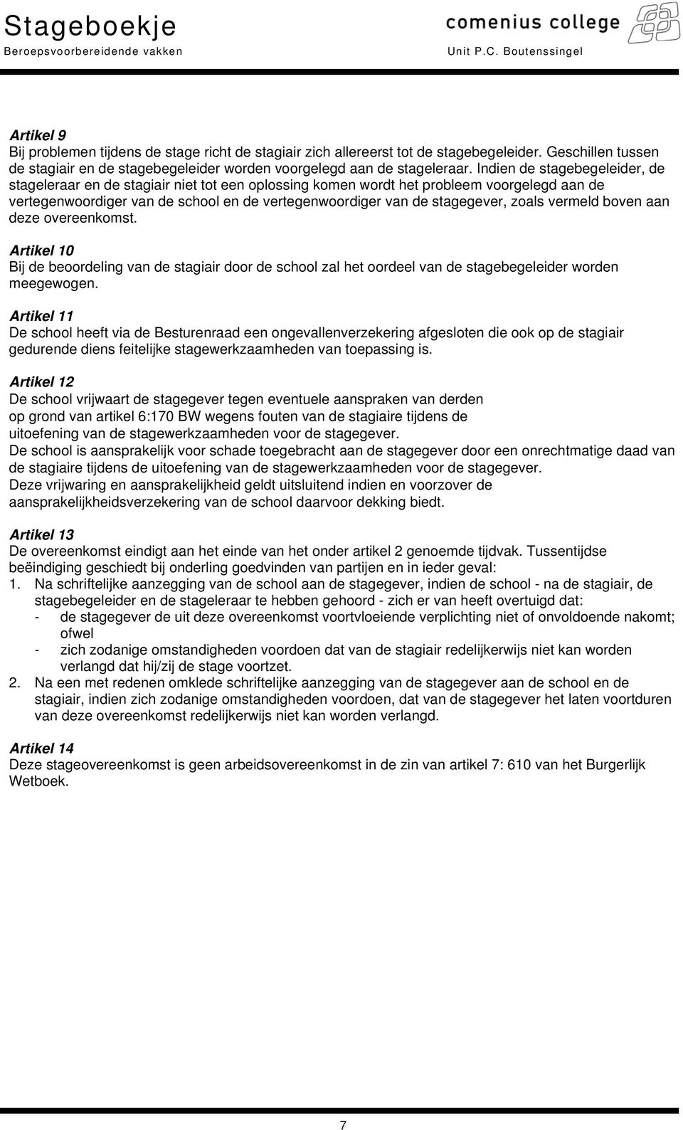 zoals vermeld boven aan deze overeenkomst. Artikel 10 Bij de beoordeling van de stagiair door de school zal het oordeel van de stagebegeleider worden meegewogen.