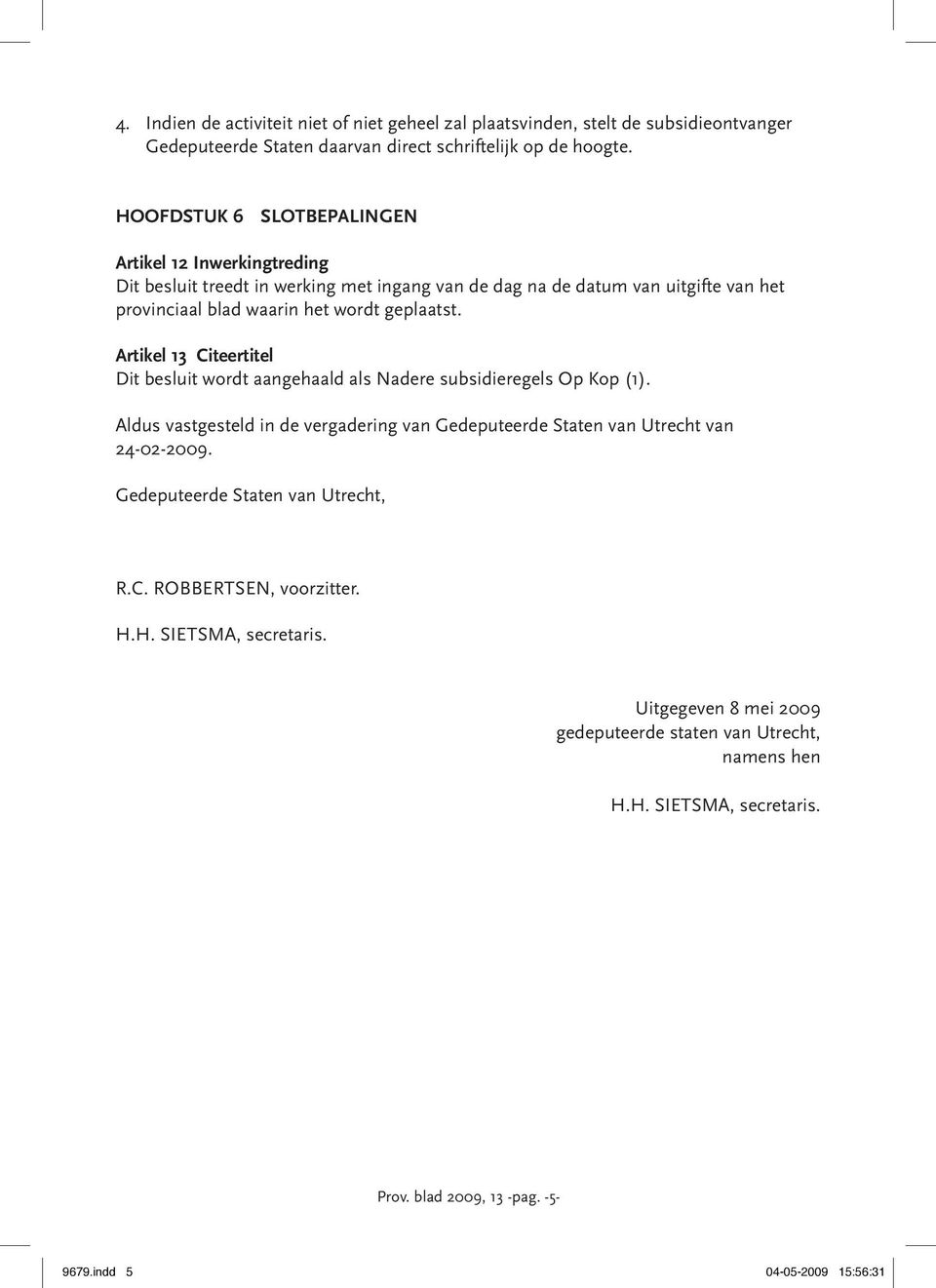 Artikel 13 Citeertitel Dit besluit wordt aangehaald als Nadere subsidieregels Op Kop (1). Aldus vastgesteld in de vergadering van Gedeputeerde Staten van Utrecht van 24-02-2009.