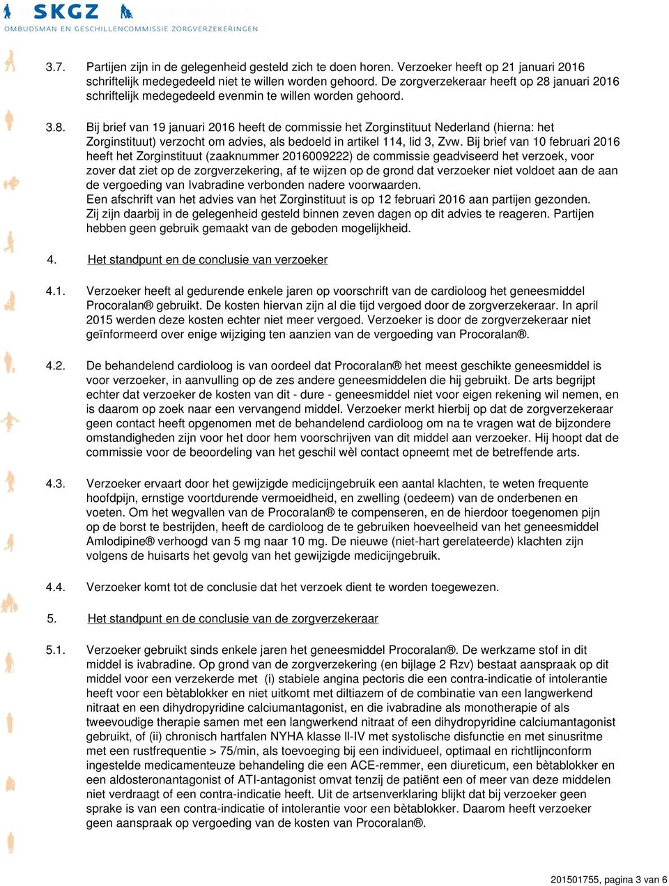 Bij brief van 10 februari 2016 heeft het Zorginstituut (zaaknummer 2016009222) de commissie geadviseerd het verzoek, voor zover dat ziet op de zorgverzekering, af te wijzen op de grond dat verzoeker