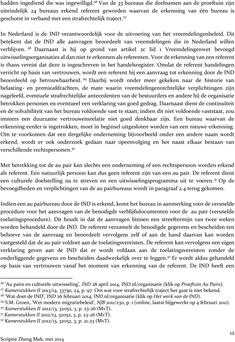 27 In Nederland is de IND verantwoordelijk voor de uitvoering van het vreemdelingenbeleid. Dit betekent dat de IND alle aanvragen beoordeelt van vreemdelingen die in Nederland willen verblijven.