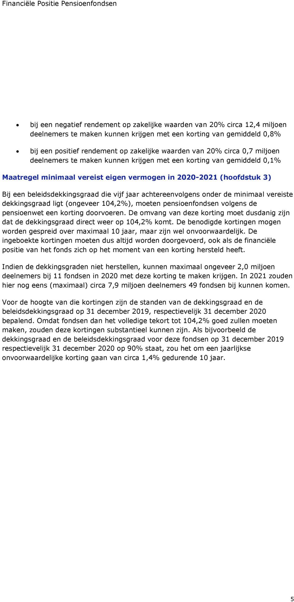 een beleidsdekkingsgraad die vijf jaar achtereenvolgens onder de minimaal vereiste dekkingsgraad ligt (ongeveer 104,2%), moeten pensioenfondsen volgens de pensioenwet een korting doorvoeren.