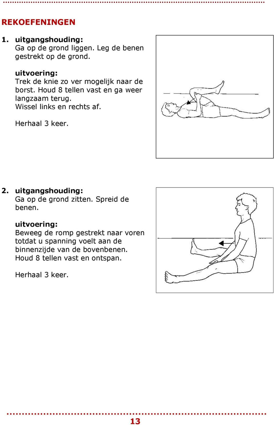 Wissel links en rechts af. 2. uitgangshouding: Ga op de grond zitten. Spreid de benen.