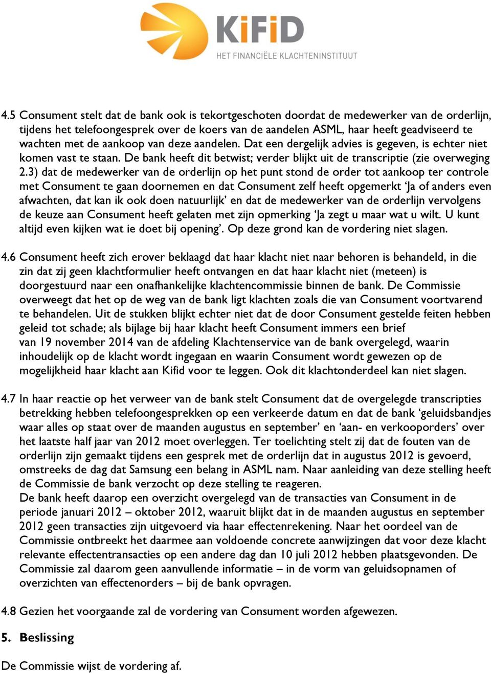 3) dat de medewerker van de orderlijn op het punt stond de order tot aankoop ter controle met Consument te gaan doornemen en dat Consument zelf heeft opgemerkt Ja of anders even afwachten, dat kan ik