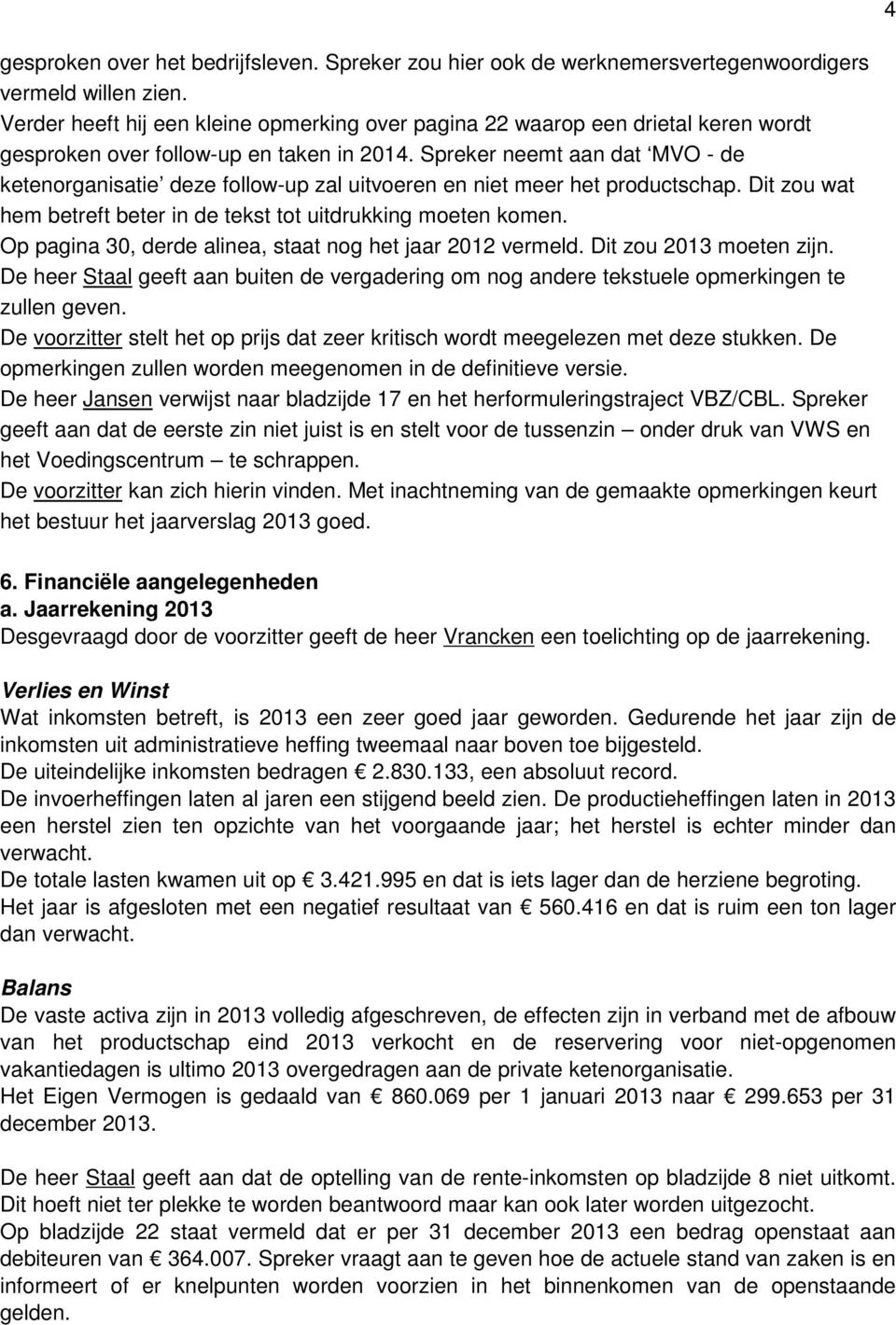 Spreker neemt aan dat MVO - de ketenorganisatie deze follow-up zal uitvoeren en niet meer het productschap. Dit zou wat hem betreft beter in de tekst tot uitdrukking moeten komen.