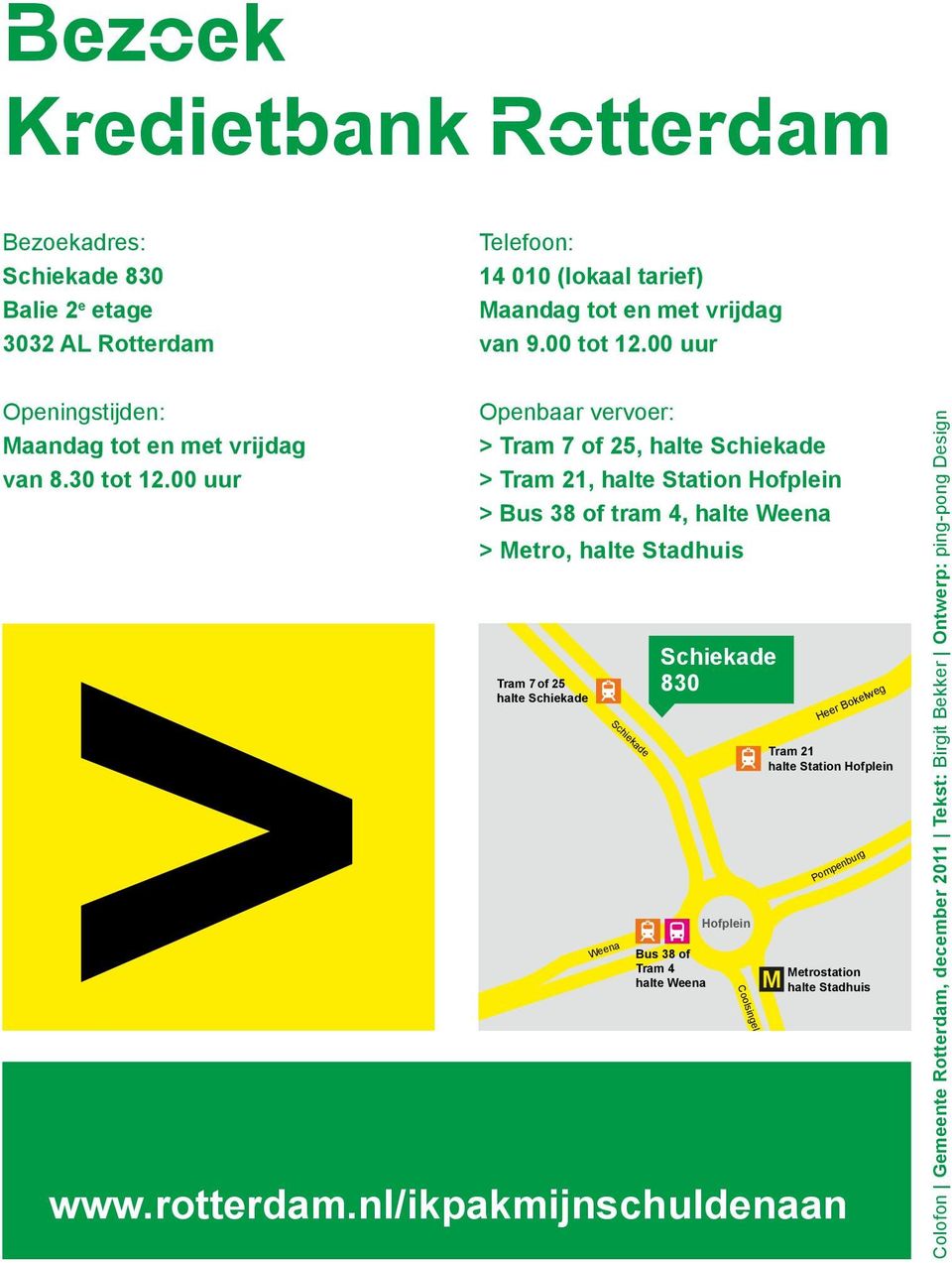 00 uur Openbaar vervoer: > Tram 7 of 25, halte Schiekade > Tram 21, halte Station Hofplein > Bus 38 of tram 4, halte Weena > Metro, halte Stadhuis Tram 7 of 25 halte