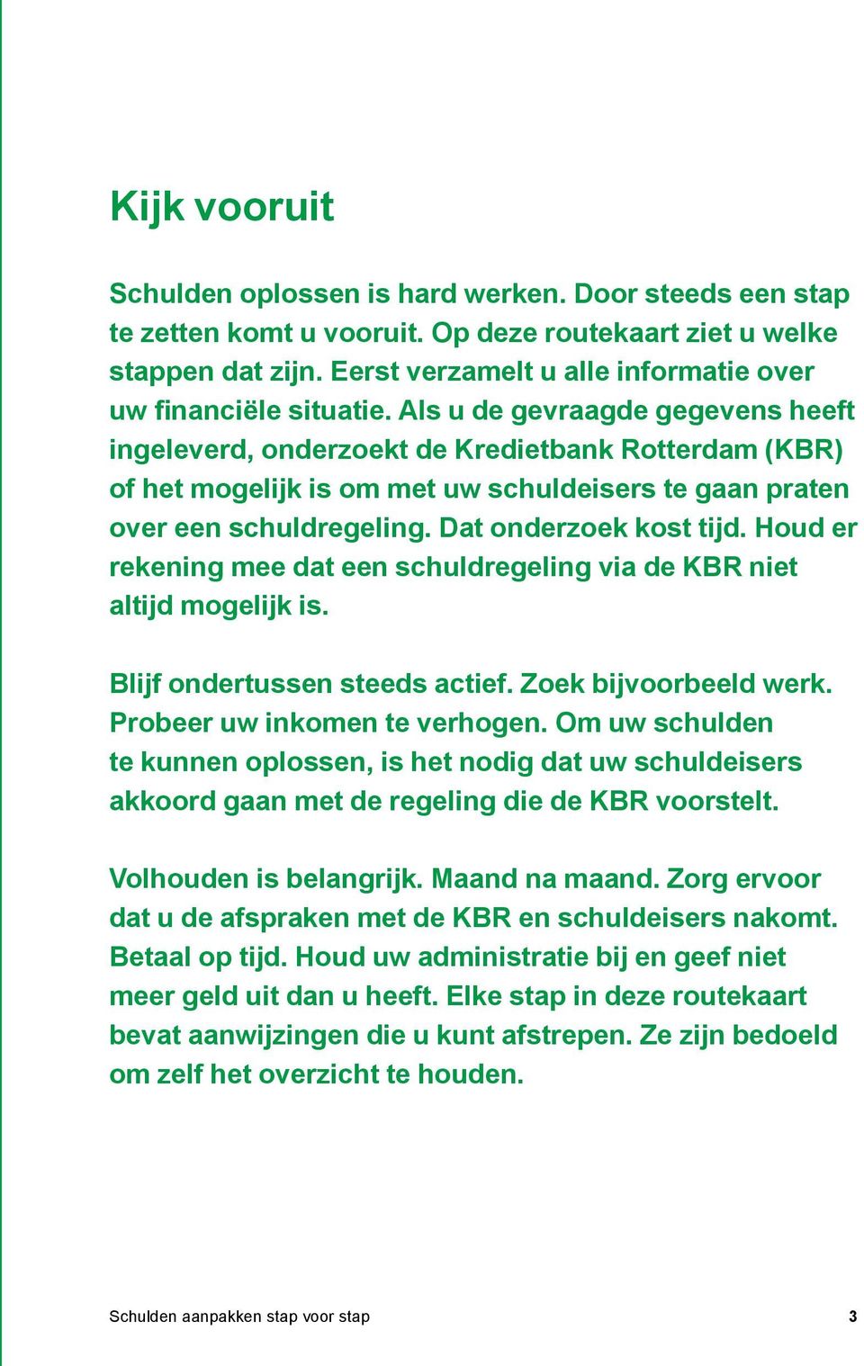 Als u de gevraagde gegevens heeft ingeleverd, onderzoekt de Kredietbank Rotterdam (KBR) of het mogelijk is om met uw schuldeisers te gaan praten over een schuldregeling. Dat onderzoek kost tijd.