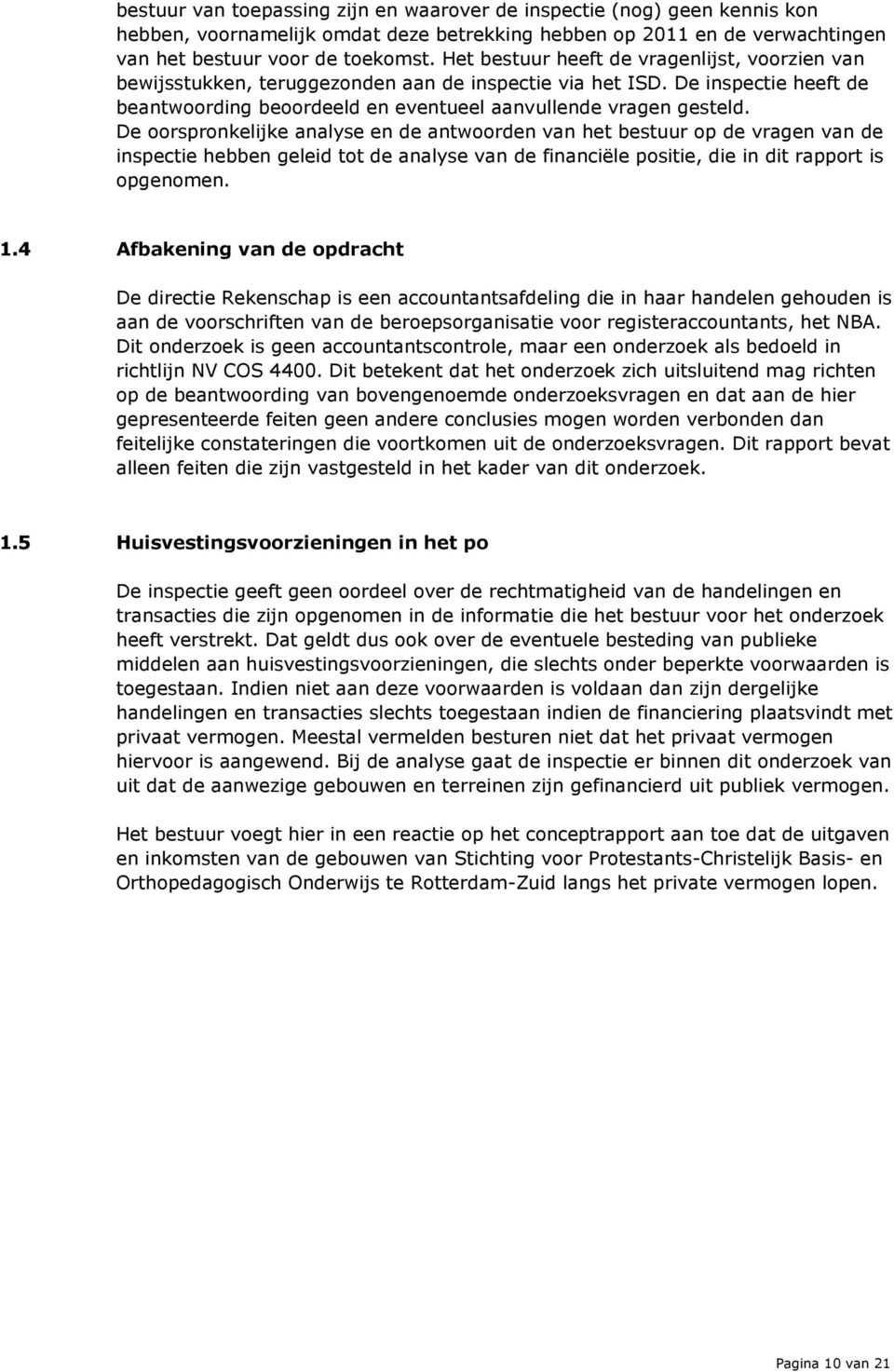 De oorspronkelijke analyse en de antwoorden van het bestuur op de vragen van de inspectie hebben geleid tot de analyse van de financiële positie, die in dit rapport is opgenomen. 1.