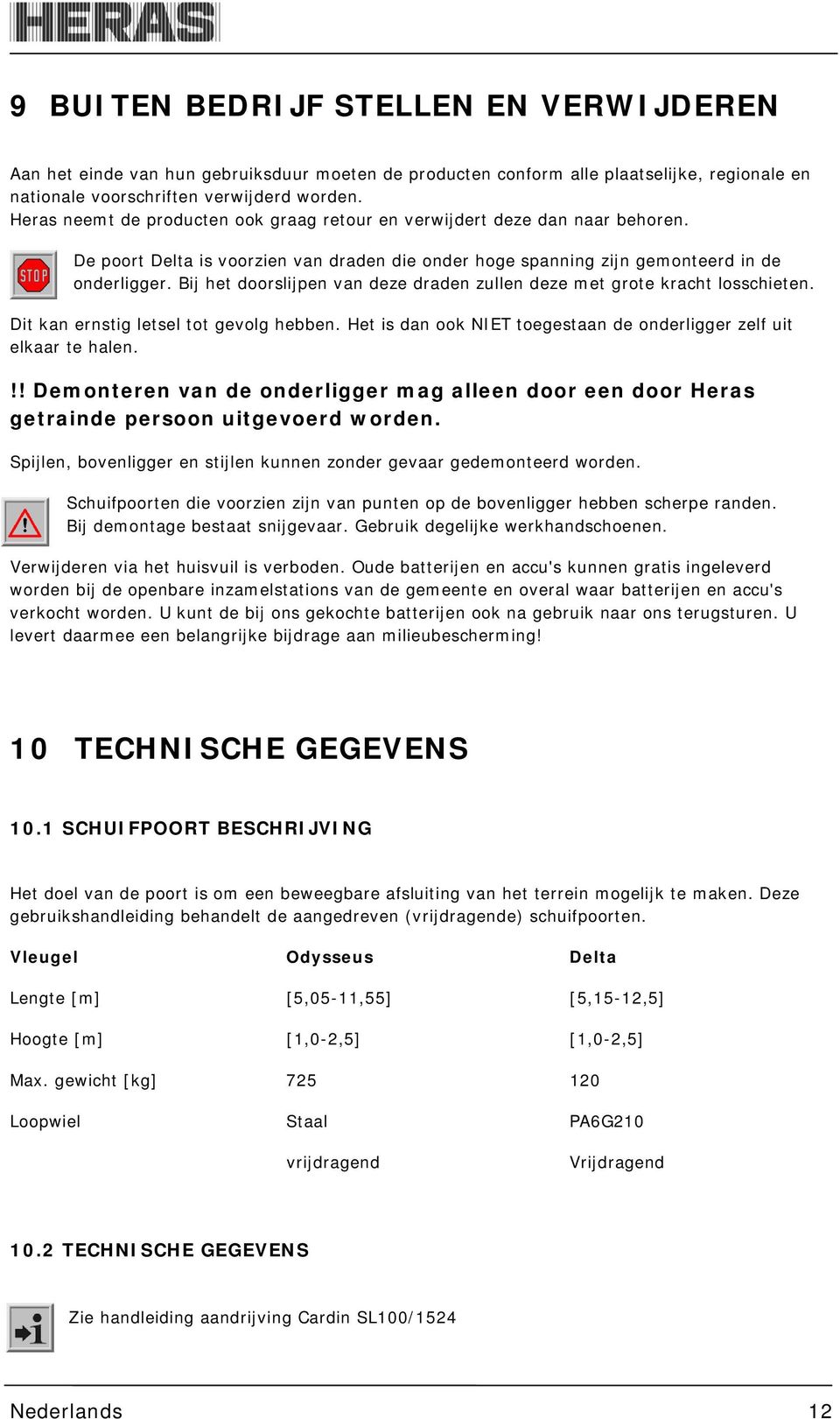 Bij het doorslijpen van deze draden zullen deze met grote kracht losschieten. Dit kan ernstig letsel tot gevolg hebben. Het is dan ook NIET toegestaan de onderligger zelf uit elkaar te halen.