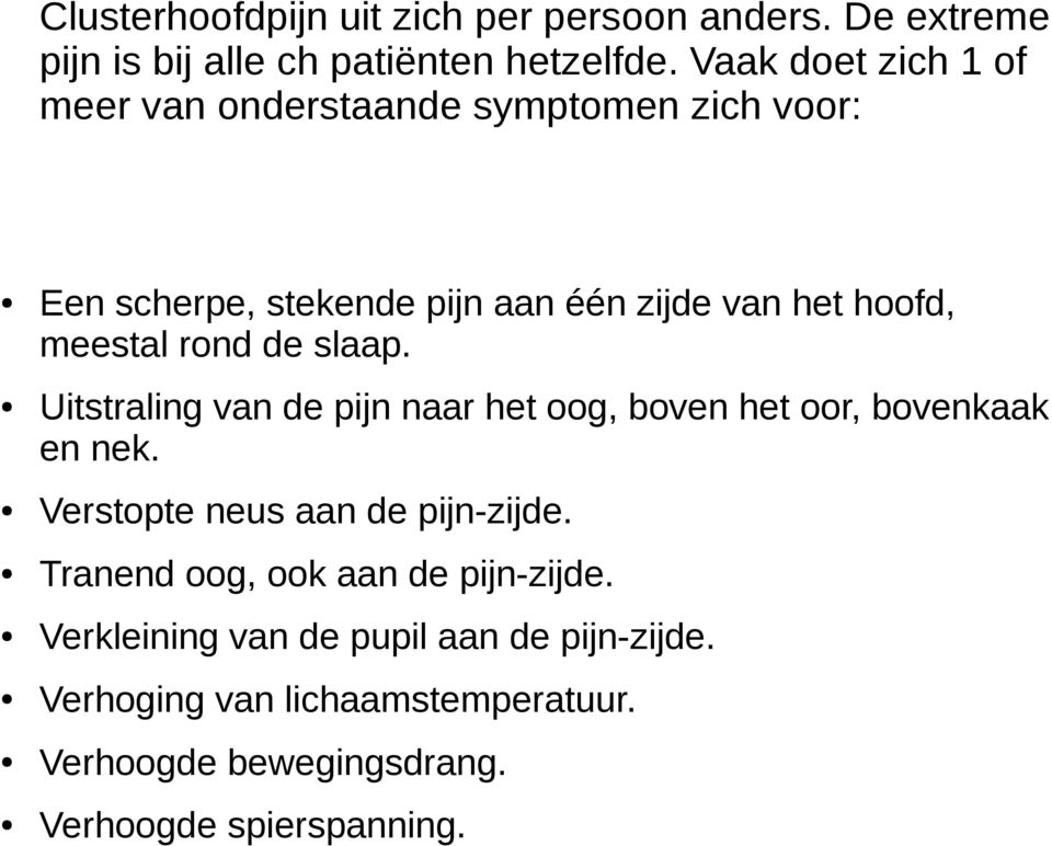 rond de slaap. Uitstraling van de pijn naar het oog, boven het oor, bovenkaak en nek. Verstopte neus aan de pijn-zijde.