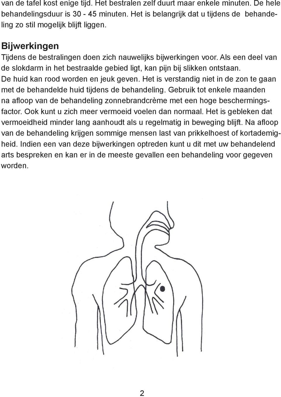 De huid kan rood worden en jeuk geven. Het is verstandig niet in de zon te gaan met de behandelde huid tijdens de behandeling.