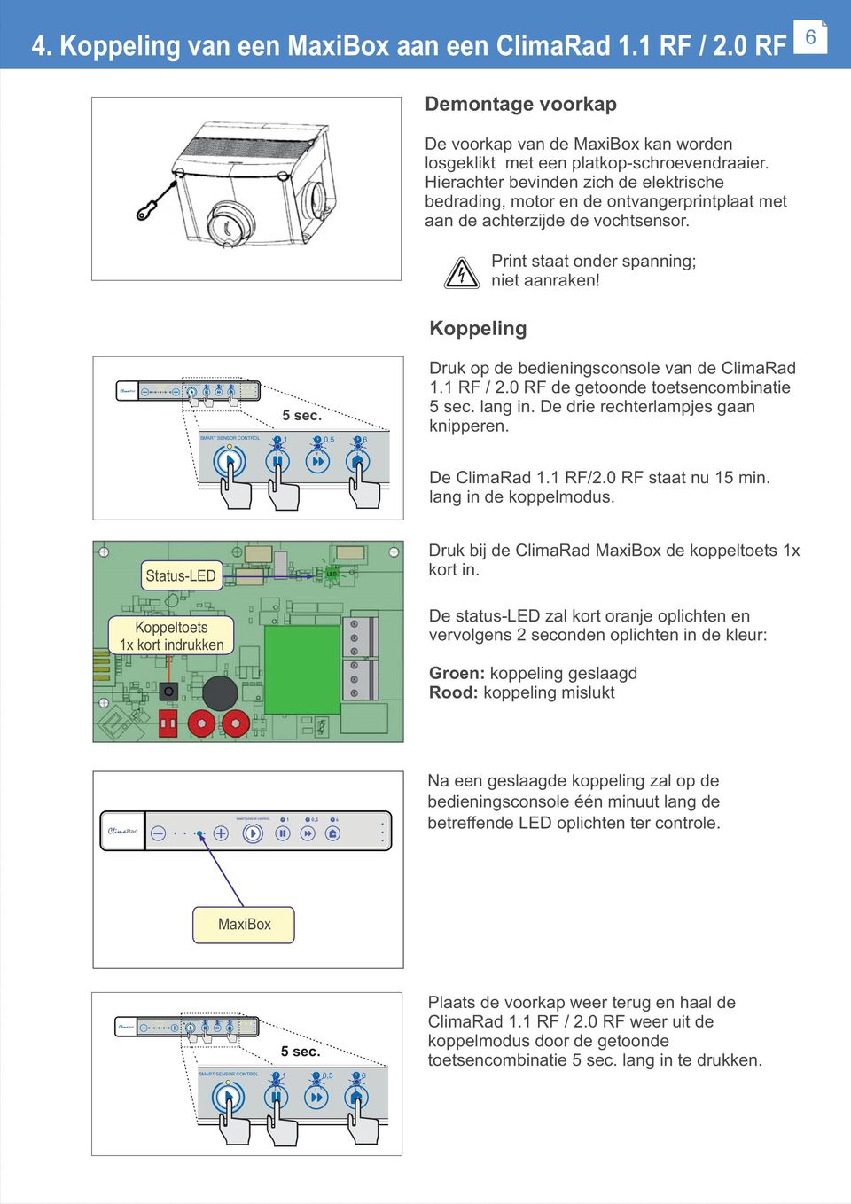 Hierachter bevinden zich de elektrische bedrading, motor en de ontvangerprintplaat met aan de achterzijde de vochtsensor. Print staat onder spanning; niet aanraken! 5 sec.